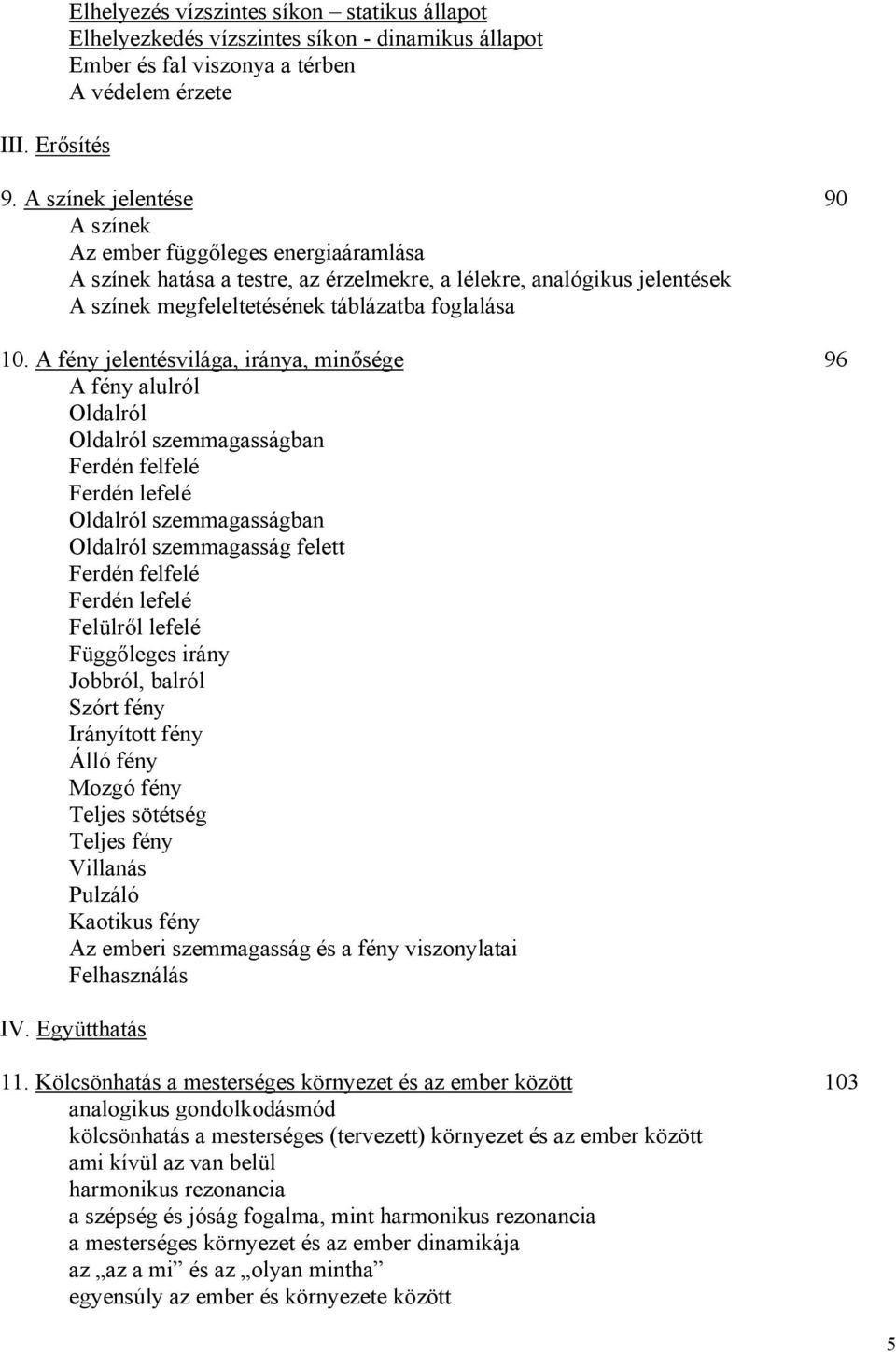 A fény jelentésvilága, iránya, minősége 96 A fény alulról Oldalról Oldalról szemmagasságban Ferdén felfelé Ferdén lefelé Oldalról szemmagasságban Oldalról szemmagasság felett Ferdén felfelé Ferdén