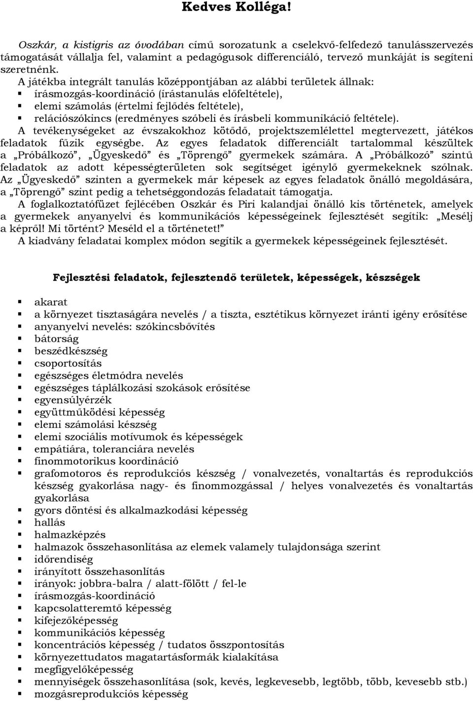 A játékba integrált tanulás középpontjában az alábbi területek állnak: írásmozgás-koordináció (írástanulás előfeltétele), elemi számolás (értelmi fejlődés feltétele), relációszókincs (eredményes