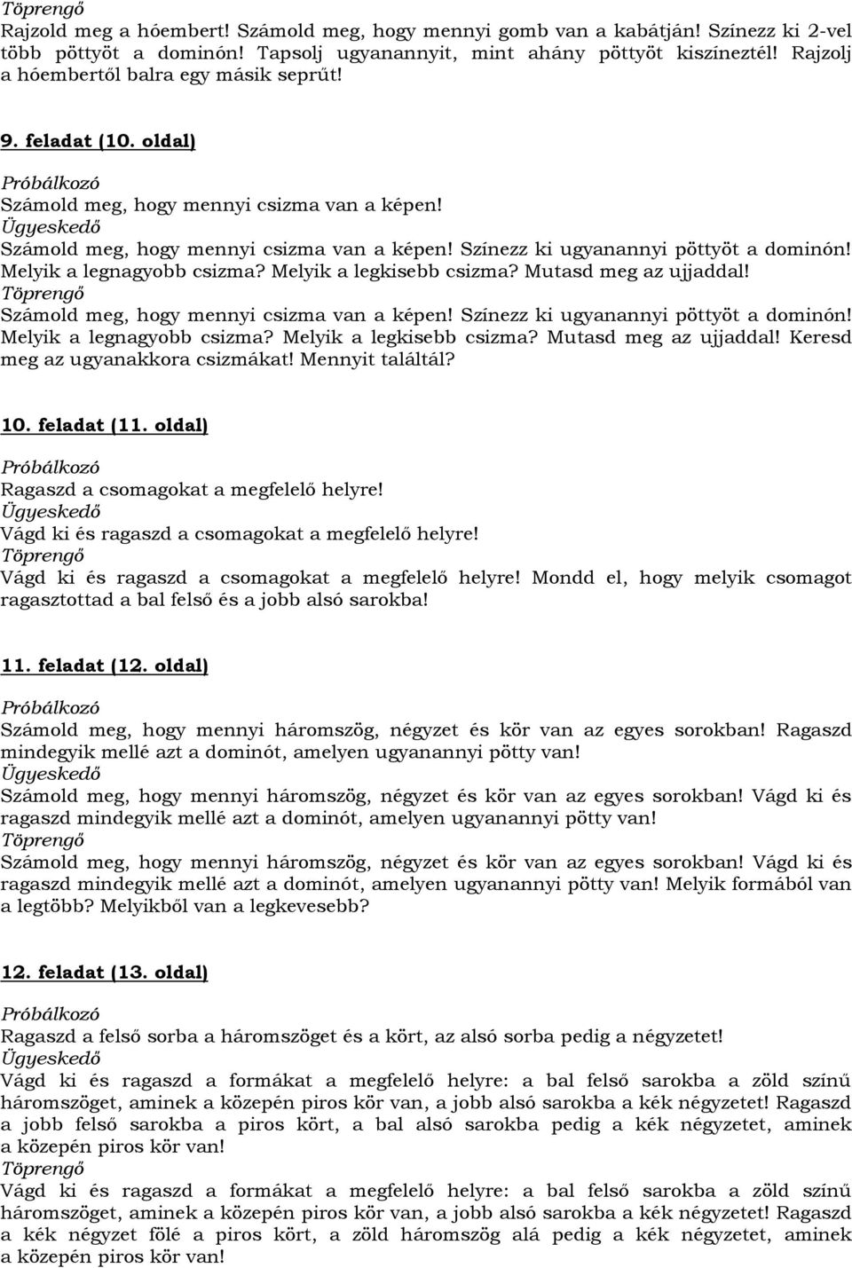 Melyik a legnagyobb csizma? Melyik a legkisebb csizma? Mutasd meg az ujjaddal! Számold meg, hogy mennyi csizma van a képen! Színezz ki ugyanannyi pöttyöt a dominón! Melyik a legnagyobb csizma?