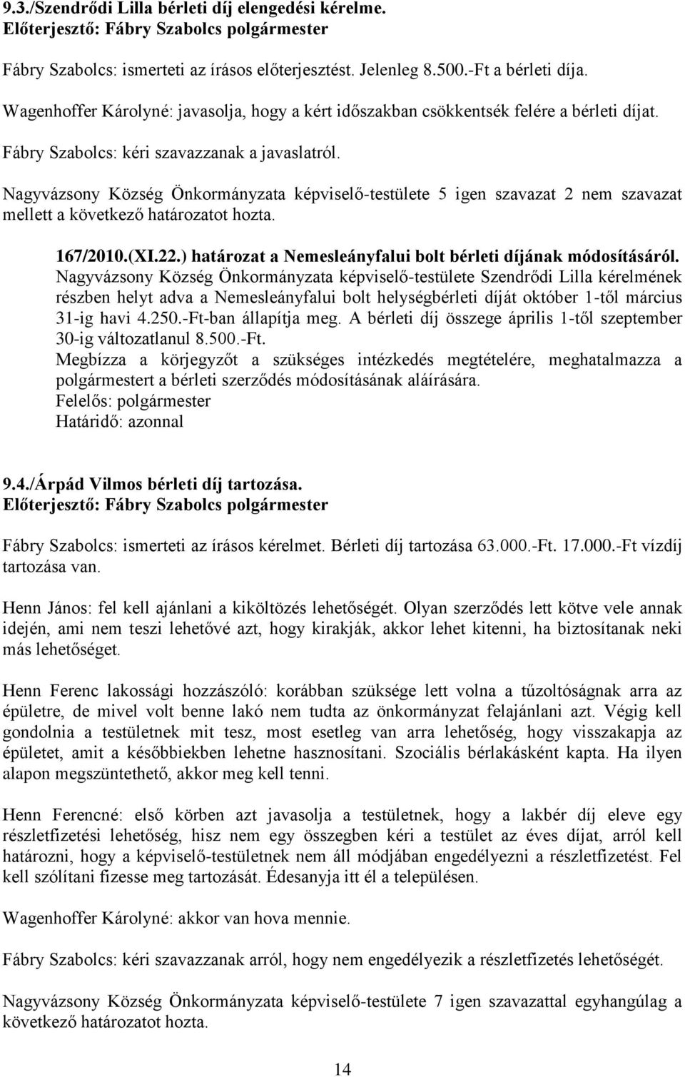 Nagyvázsony Község Önkormányzata képviselő-testülete 5 igen szavazat 2 nem szavazat mellett a 167/2010.(XI.22.) határozat a Nemesleányfalui bolt bérleti díjának módosításáról.