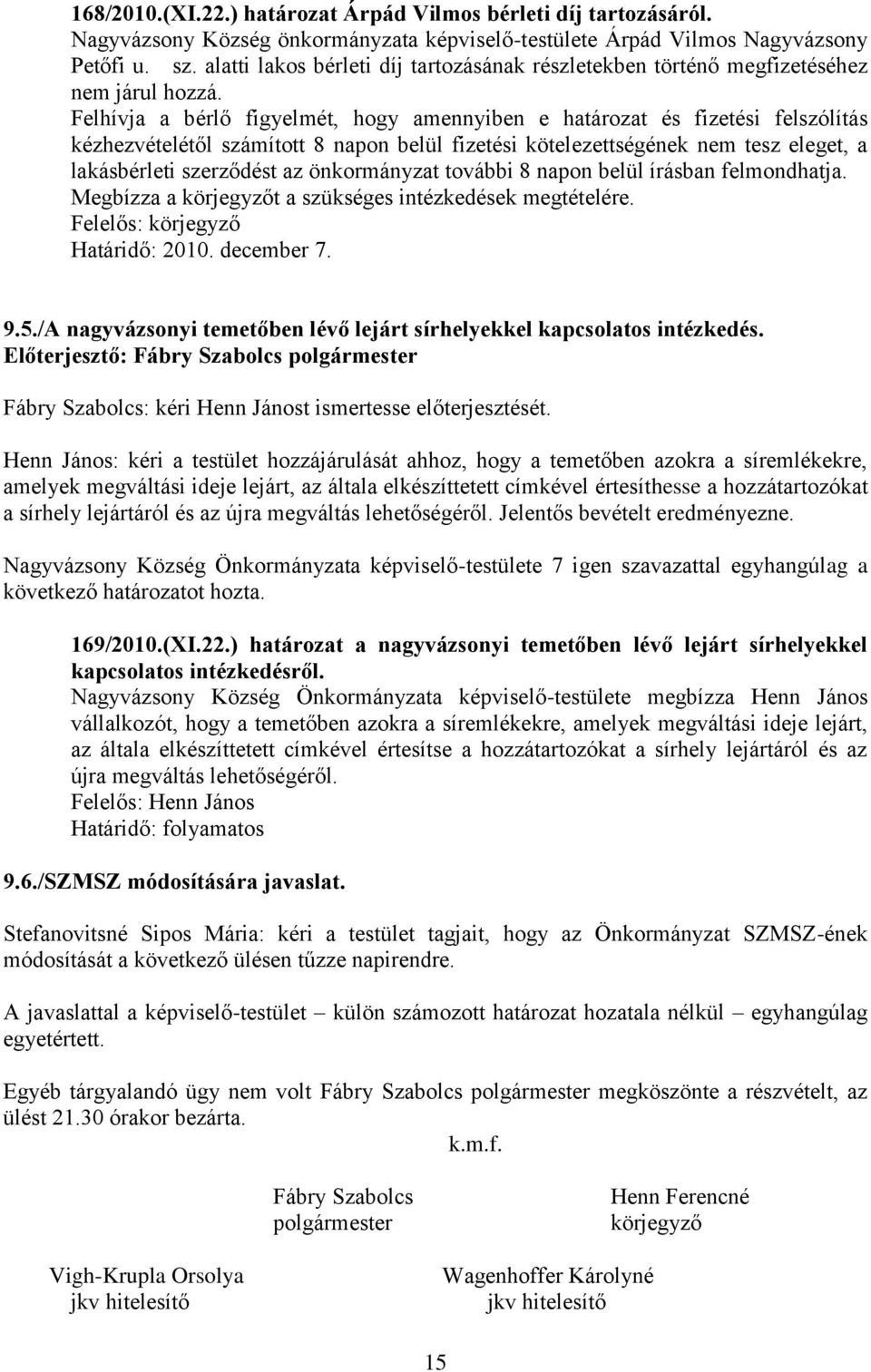 Felhívja a bérlő figyelmét, hogy amennyiben e határozat és fizetési felszólítás kézhezvételétől számított 8 napon belül fizetési kötelezettségének nem tesz eleget, a lakásbérleti szerződést az