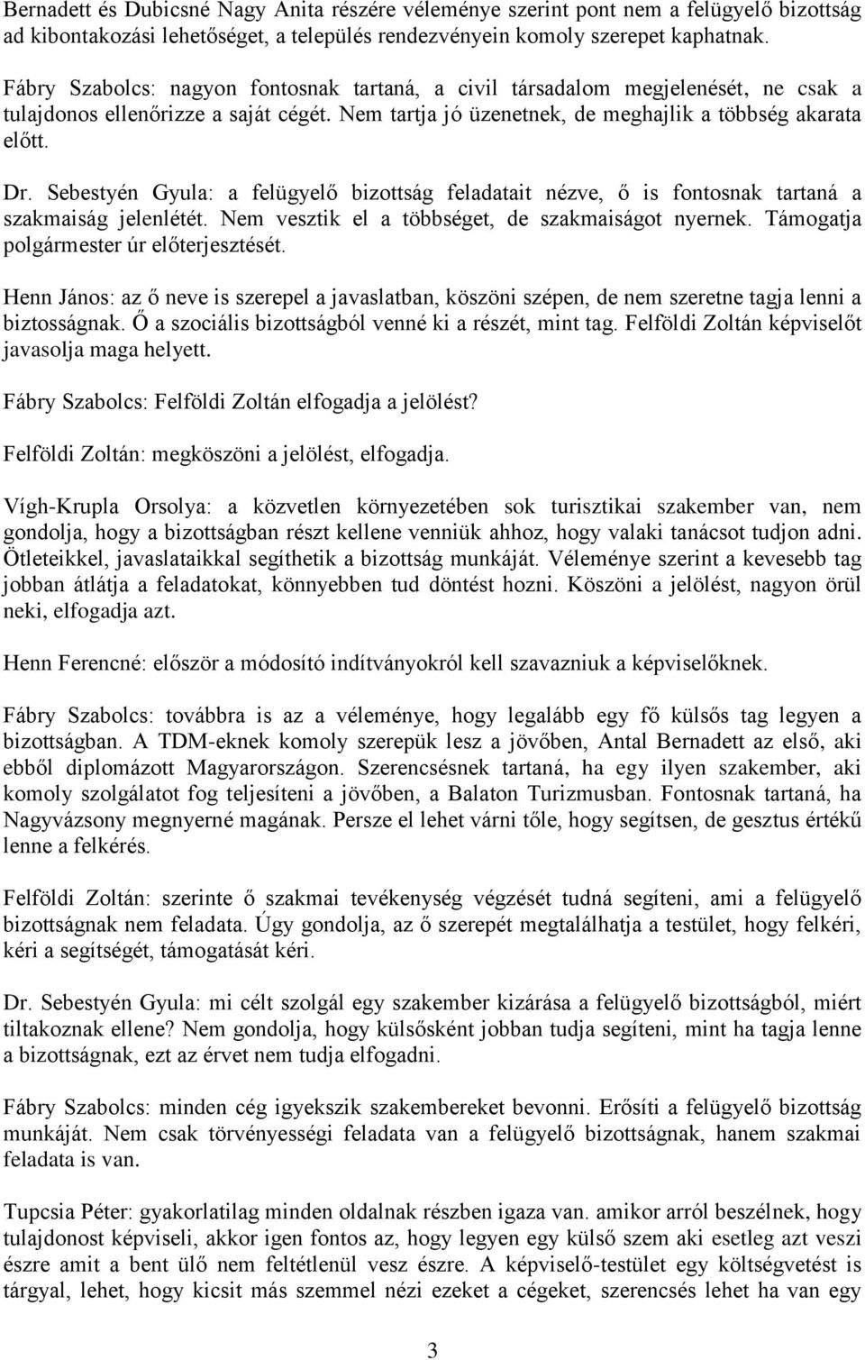 Sebestyén Gyula: a felügyelő bizottság feladatait nézve, ő is fontosnak tartaná a szakmaiság jelenlétét. Nem vesztik el a többséget, de szakmaiságot nyernek. Támogatja polgármester úr előterjesztését.