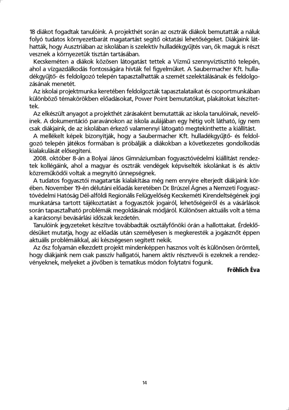 Kecskeméten a diákok közösen látogatást tettek a Vízmű szennyvíztisztító telepén, ahol a vízgazdálkodás fontosságára hívták fel figyelmüket. A Saubermacher Kft.