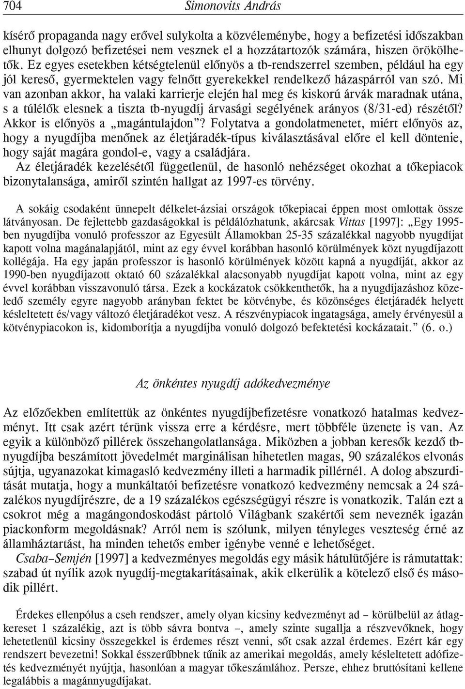 Mi van azonban akkor, ha valaki karrierje elején hal meg és kiskorú árvák maradnak utána, s a túlélõk elesnek a tiszta tb-nyugdíj árvasági segélyének arányos (8/31-ed) részétõl?