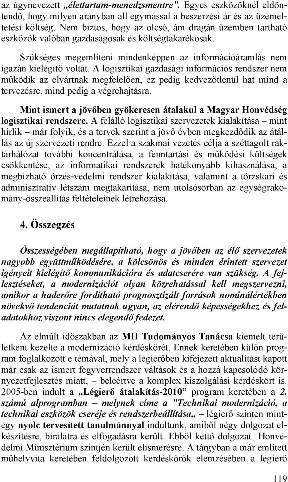 A logisztikai gazdasági információs rendszer nem működik az elvártnak megfelelően, ez pedig kedvezőtlenül hat mind a tervezésre, mind pedig a végrehajtásra.