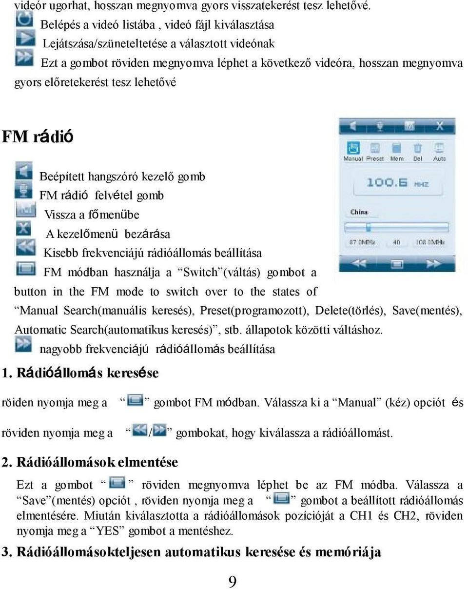 lehetővé FM rádió Beépített hangszóró kezelő gomb FM rádió felvétel gomb Vissza a főmenübe A kezelőmenü bezárása Kisebb frekvenciájú rádióállomás beállítása FM módban használja a Switch (váltás)