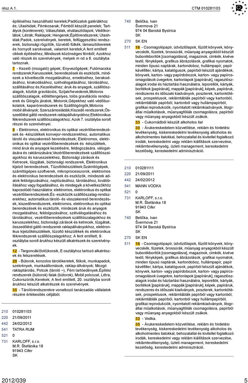 Raklapok; Hengerek;Építőrendszerek; Utashidak;Padok, szerelvények, keretek, felfüggesztési rendszerek, biztonsági rögzítők, tűzvédő fülkék, támasztókeretek és hornyolt sarokvasak, valamint keretek;a