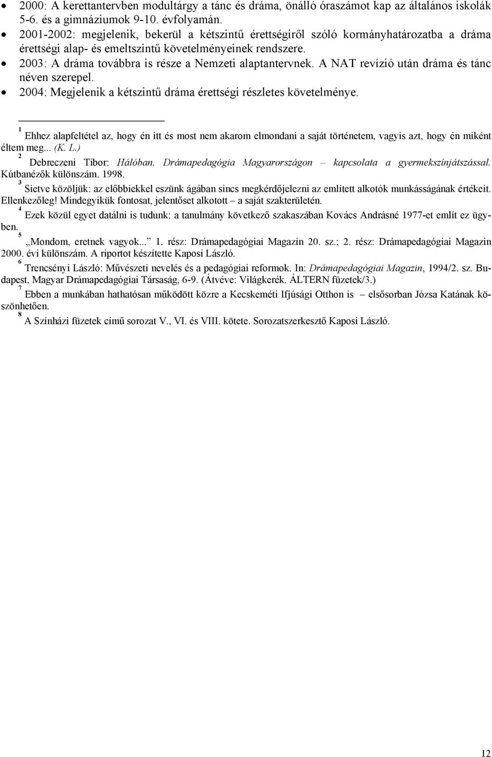 2003: A dráma továbbra is része a Nemzeti alaptantervnek. A NAT revízió után dráma és tánc néven szerepel. 2004: Megjelenik a kétszintű dráma érettségi részletes követelménye.