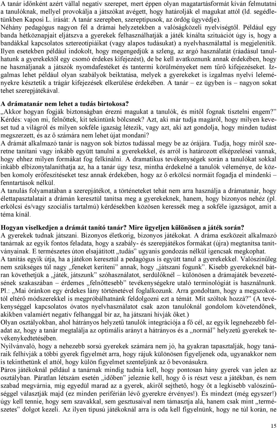 Például egy banda hétköznapjait eljátszva a gyerekek felhasználhatják a játék kínálta szituációt úgy is, hogy a bandákkal kapcsolatos sztereotípiáikat (vagy alapos tudásukat) a nyelvhasználattal is