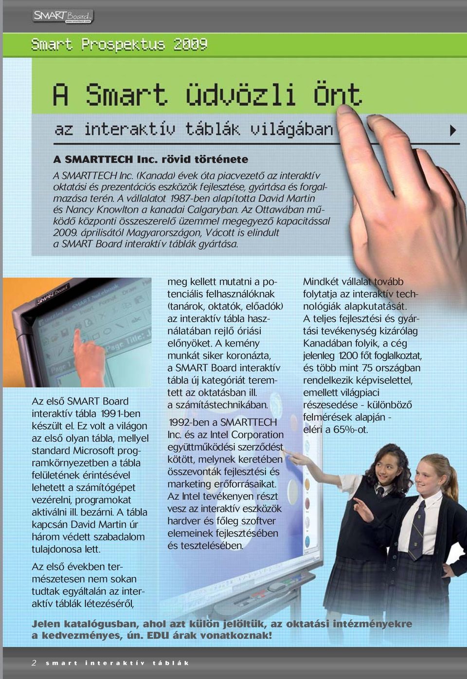 áprilisától Magyarországon, Vácott is elindult a SMART Board interaktív táblák gyártása. Az elsõ SMART Board interaktív tábla 1991-ben készült el.
