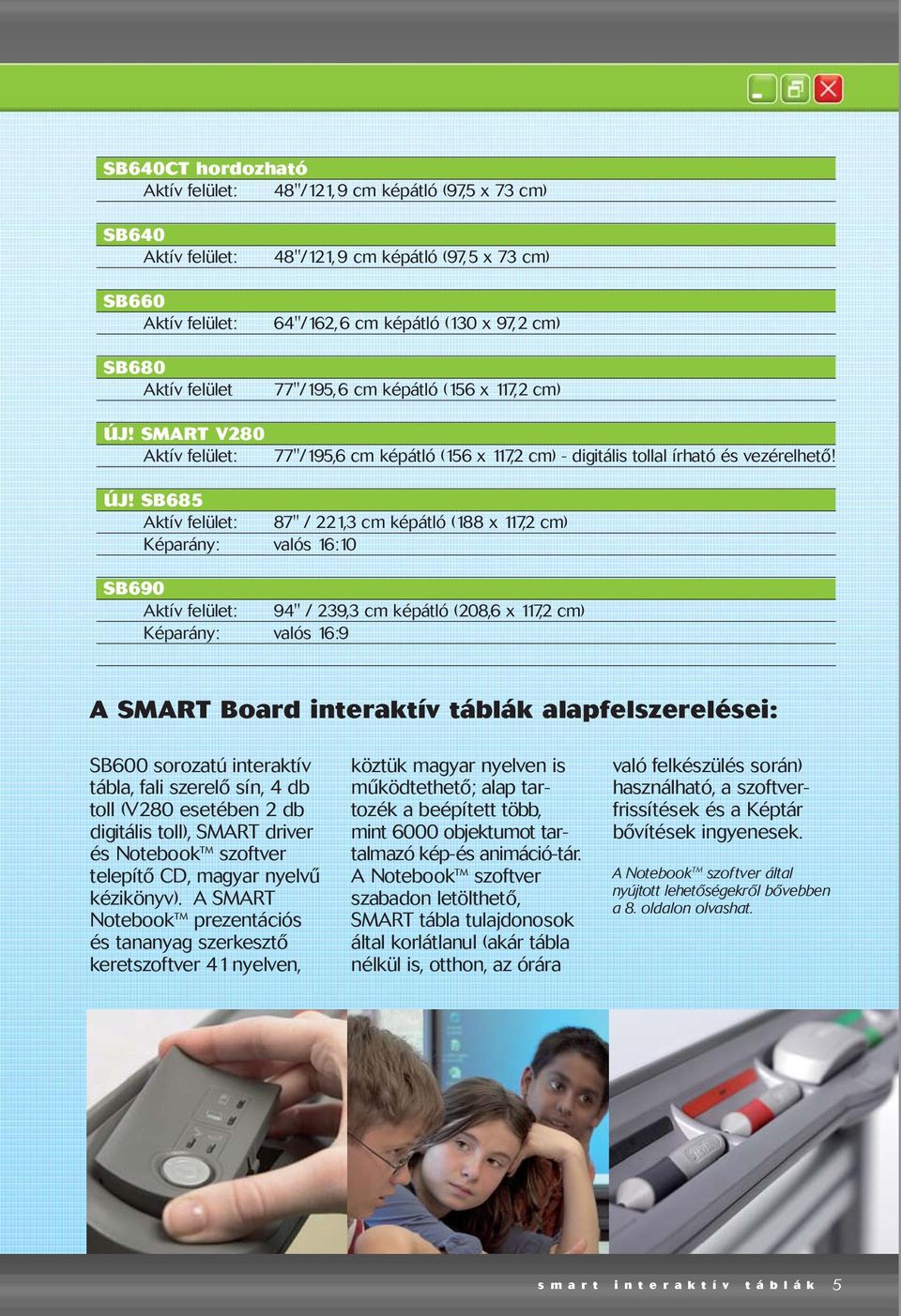 SMART V280 Aktív felület: 77"/195,6 cm képátló (156 x 117,2 cm) - digitális tollal írható és vezérelhetõ! ÚJ!