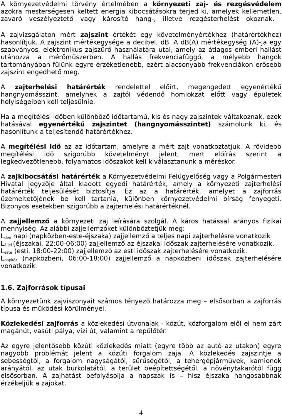 A db(a) mértékegység (A)-ja egy szabványos, elektronikus zajszűrő használatára utal, amely az átlagos emberi hallást utánozza a mérőműszerben.