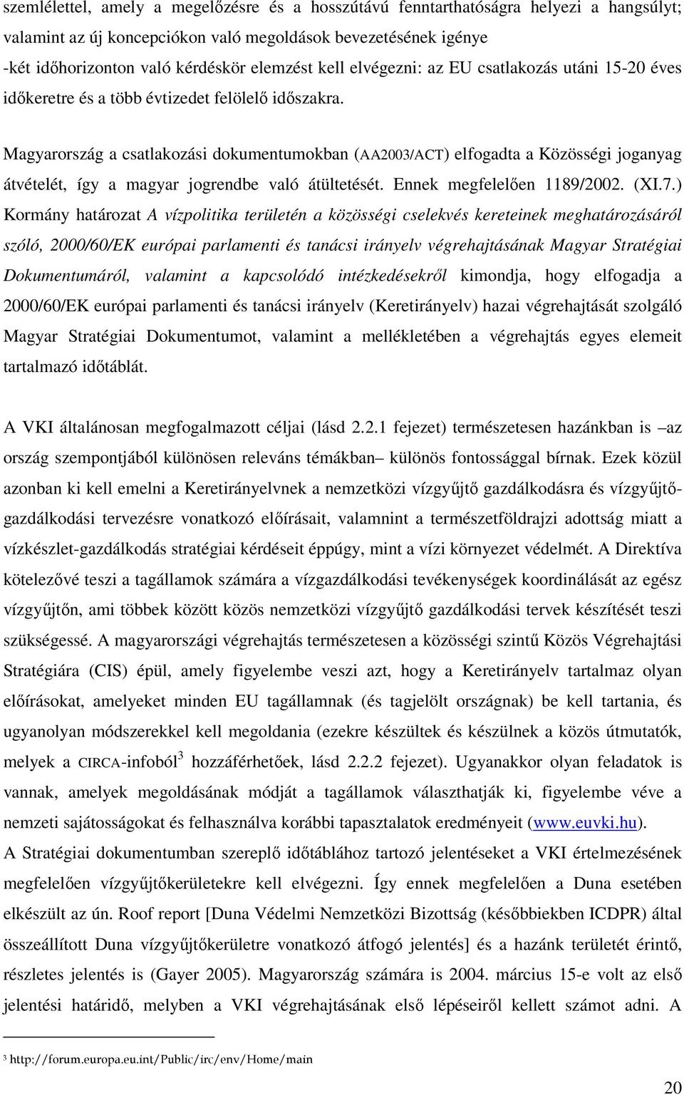 Magyarország a csatlakozási dokumentumokban (AA2003/ACT) elfogadta a Közösségi joganyag átvételét, így a magyar jogrendbe való átültetését. Ennek megfelelően 1189/2002. (XI.7.