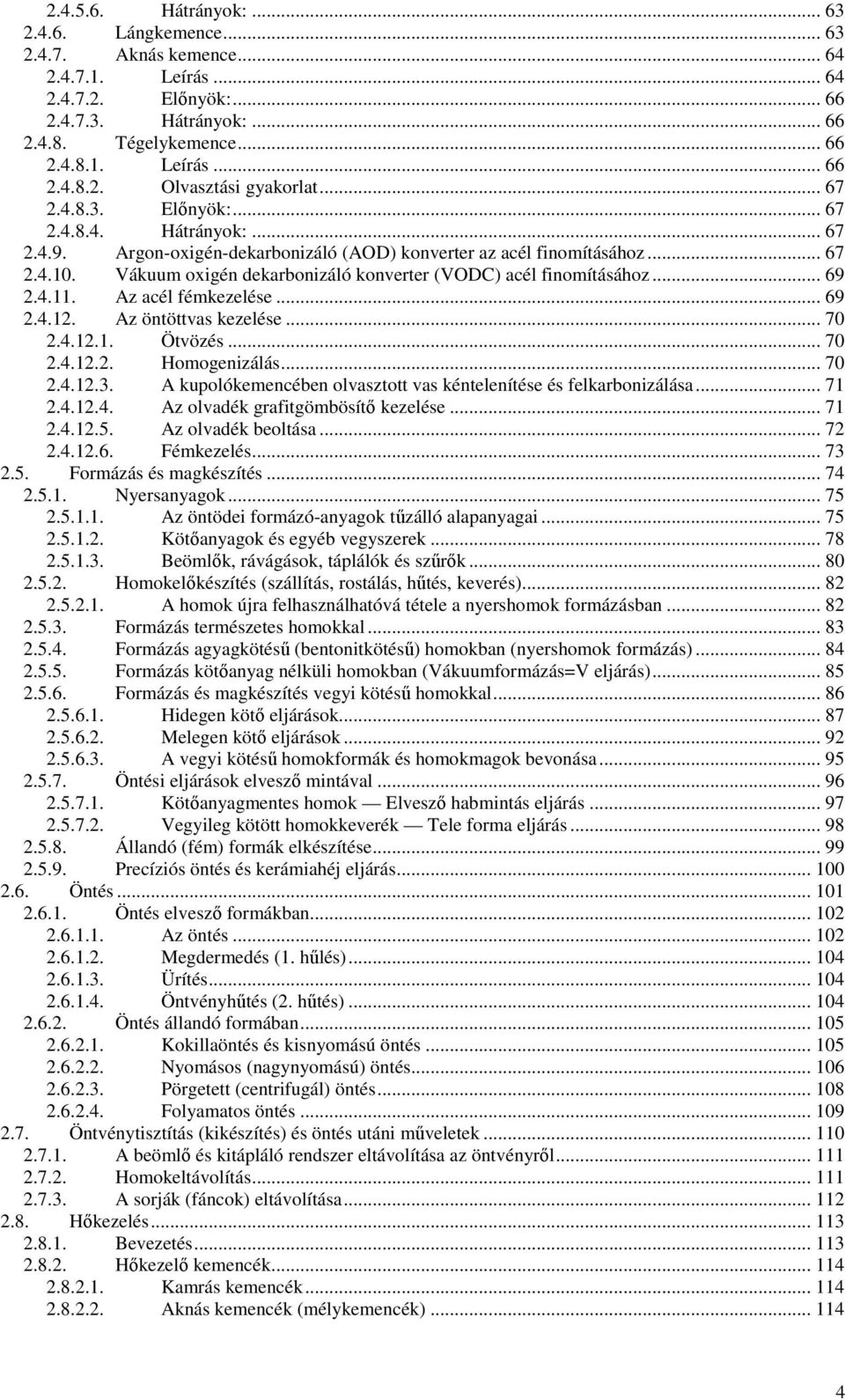 Vákuum oxigén dekarbonizáló konverter (VODC) acél finomításához... 69 2.4.11. Az acél fémkezelése... 69 2.4.12. Az öntöttvas kezelése... 70 2.4.12.1. Ötvözés... 70 2.4.12.2. Homogenizálás... 70 2.4.12.3.