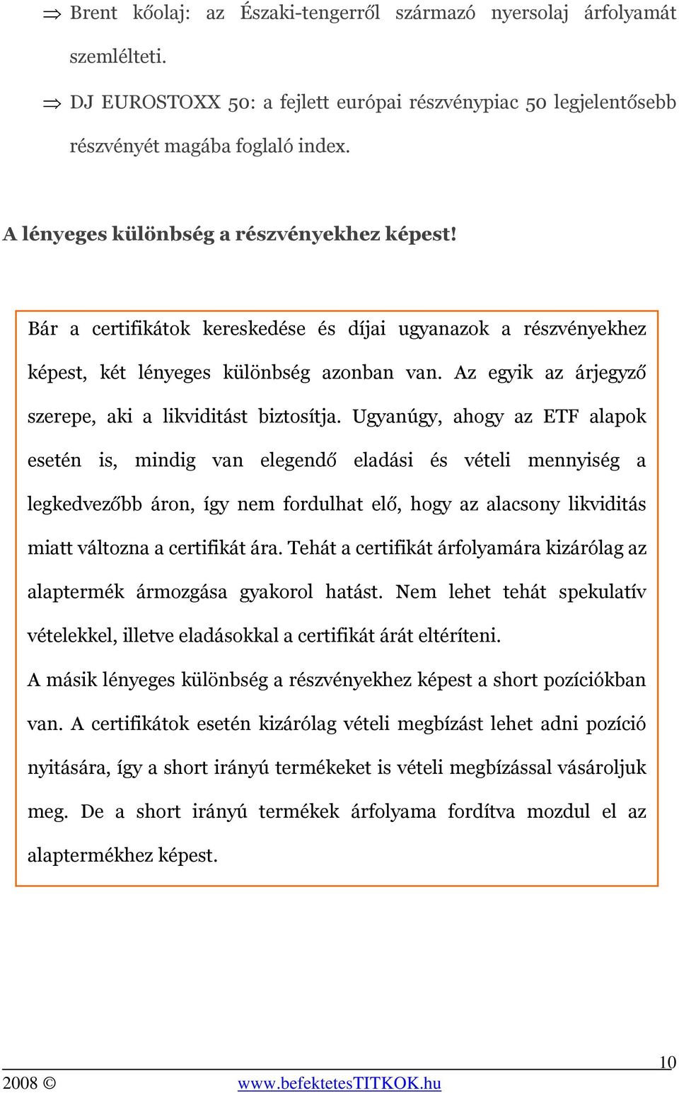 Az egyik az árjegyző szerepe, aki a likviditást biztosítja.