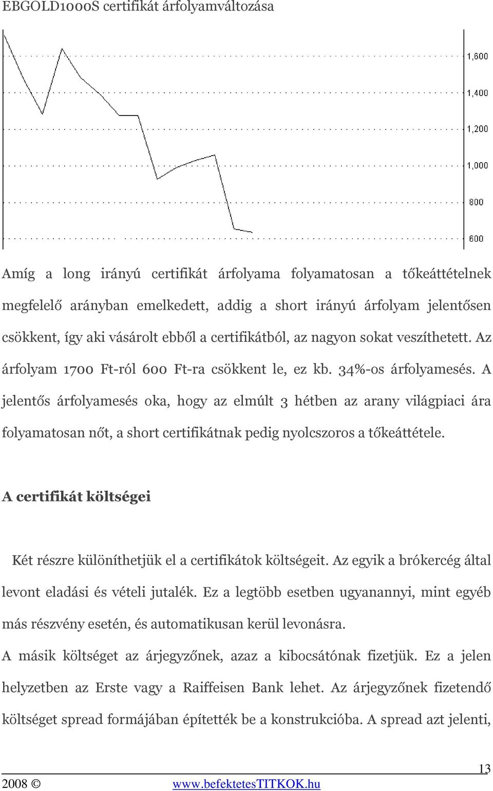 A jelentős árfolyamesés oka, hogy az elmúlt 3 hétben az arany világpiaci ára folyamatosan nőt, a short certifikátnak pedig nyolcszoros a tőkeáttétele.