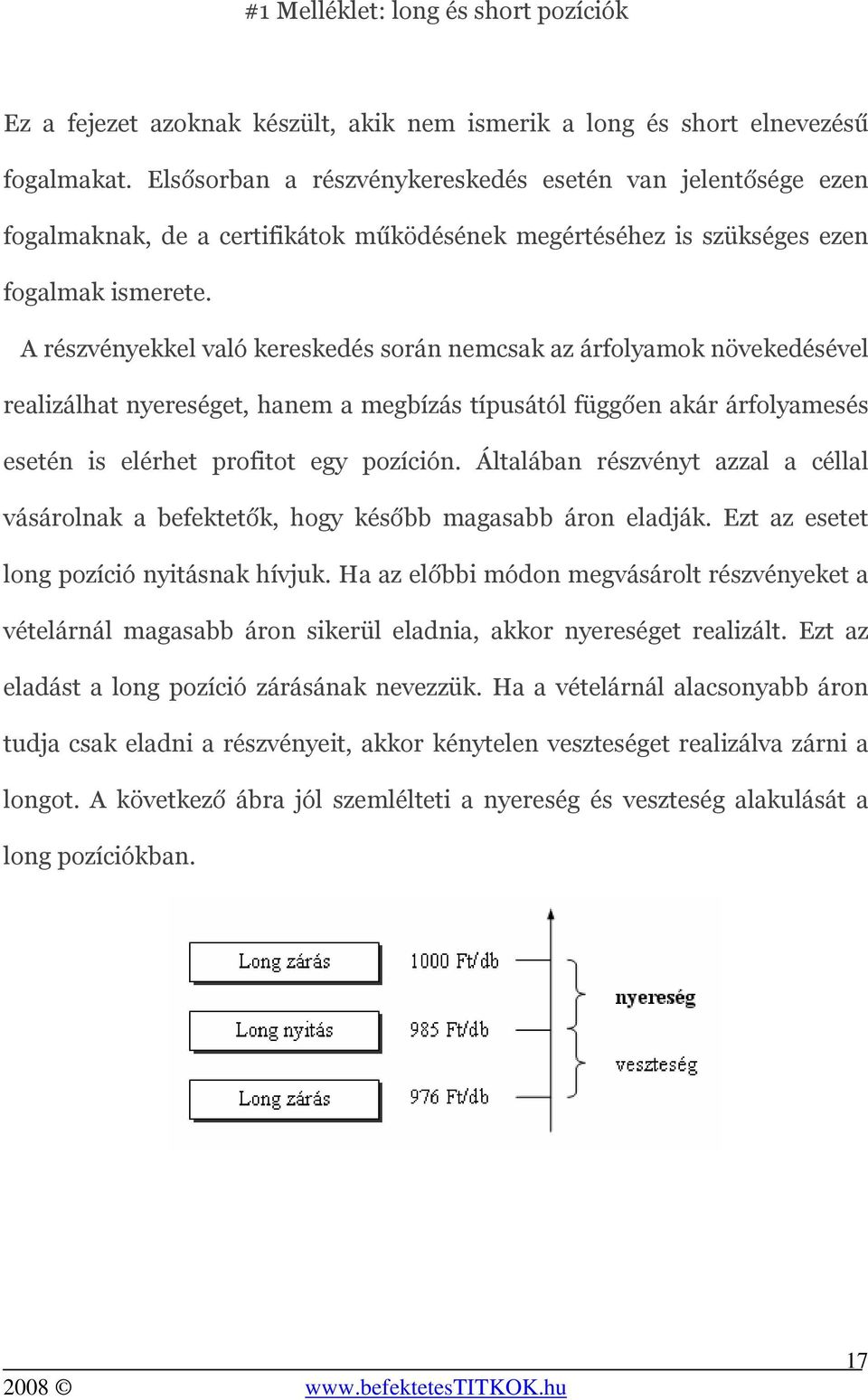 A részvényekkel való kereskedés során nemcsak az árfolyamok növekedésével realizálhat nyereséget, hanem a megbízás típusától függően akár árfolyamesés esetén is elérhet profitot egy pozíción.