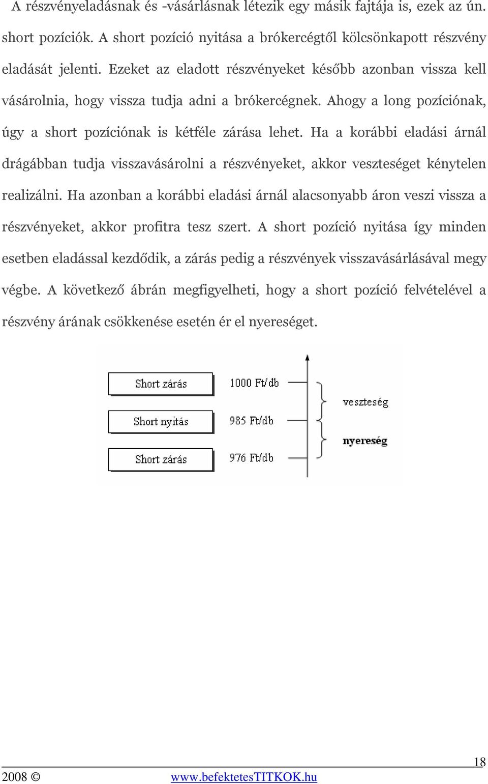 Ha a korábbi eladási árnál drágábban tudja visszavásárolni a részvényeket, akkor veszteséget kénytelen realizálni.