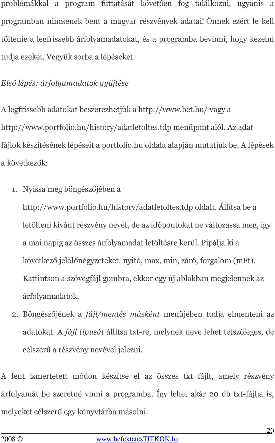 Első lépés: árfolyamadatok gyűjtése A legfrissebb adatokat beszerezhetjük a http://www.bet.hu/ vagy a http://www.portfolio.hu/history/adatletoltes.tdp menüpont alól.