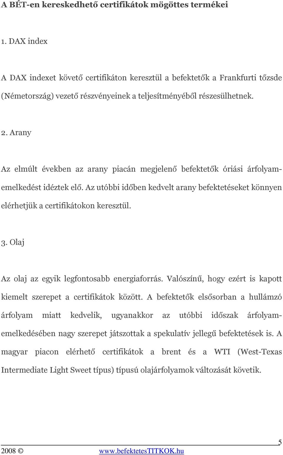 Arany Az elmúlt években az arany piacán megjelenő befektetők óriási árfolyamemelkedést idéztek elő. Az utóbbi időben kedvelt arany befektetéseket könnyen elérhetjük a certifikátokon keresztül. 3.