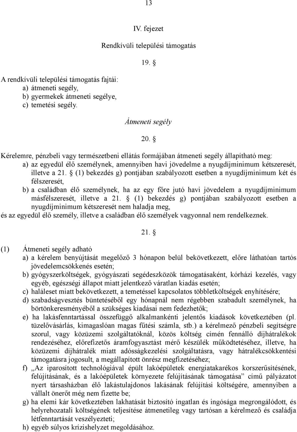 (1) bekezdés g) pontjában szabályozott esetben a nyugdíjminimum két és félszeresét, b) a családban élő személynek, ha az egy főre jutó havi jövedelem a nyugdíjminimum másfélszeresét, illetve a 21.