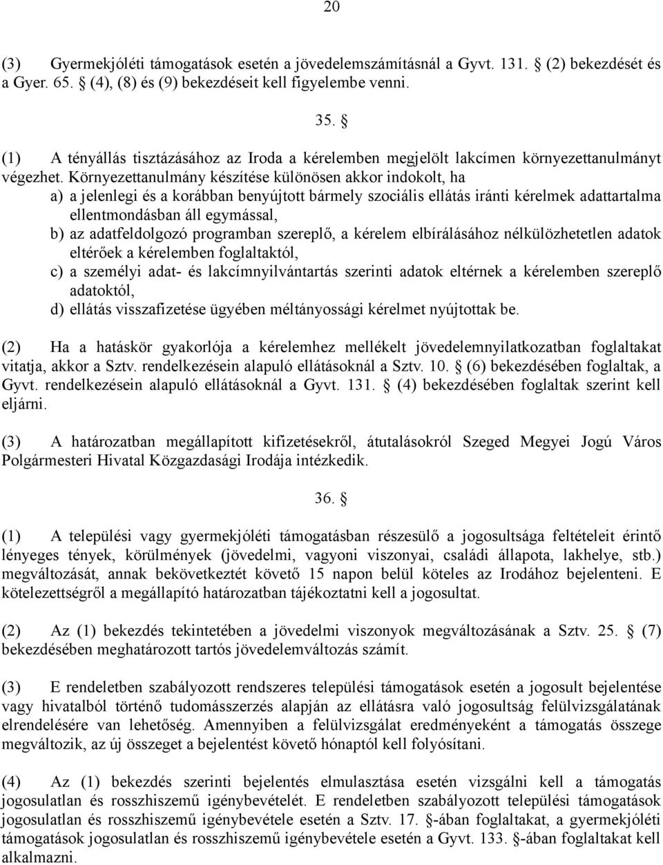 Környezettanulmány készítése különösen akkor indokolt, ha a) a jelenlegi és a korábban benyújtott bármely szociális ellátás iránti kérelmek adattartalma ellentmondásban áll egymással, b) az