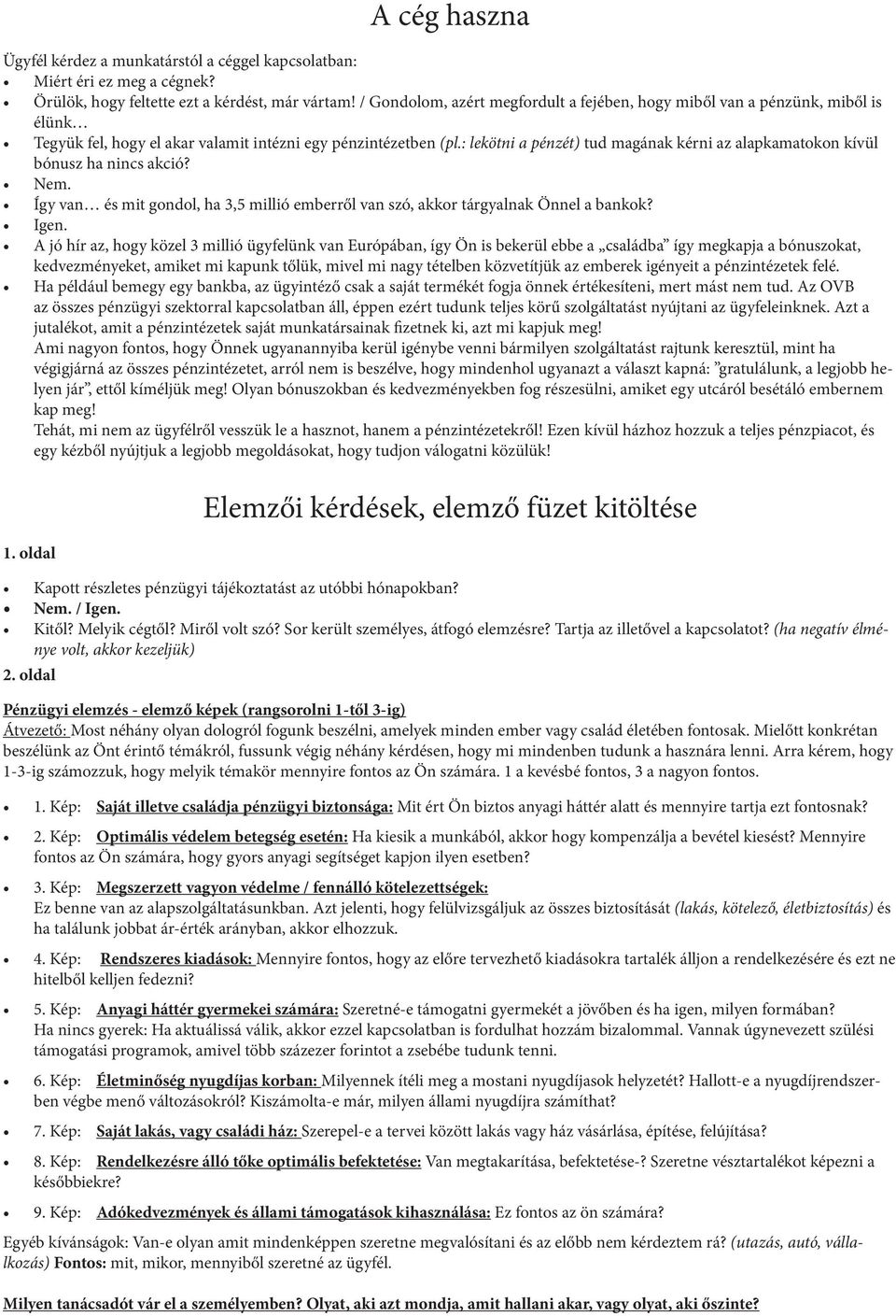 : lekötni a pénzét) tud magának kérni az alapkamatokon kívül bónusz ha nincs akció? Nem. Így van és mit gondol, ha 3,5 millió emberről van szó, akkor tárgyalnak Önnel a bankok? Igen.