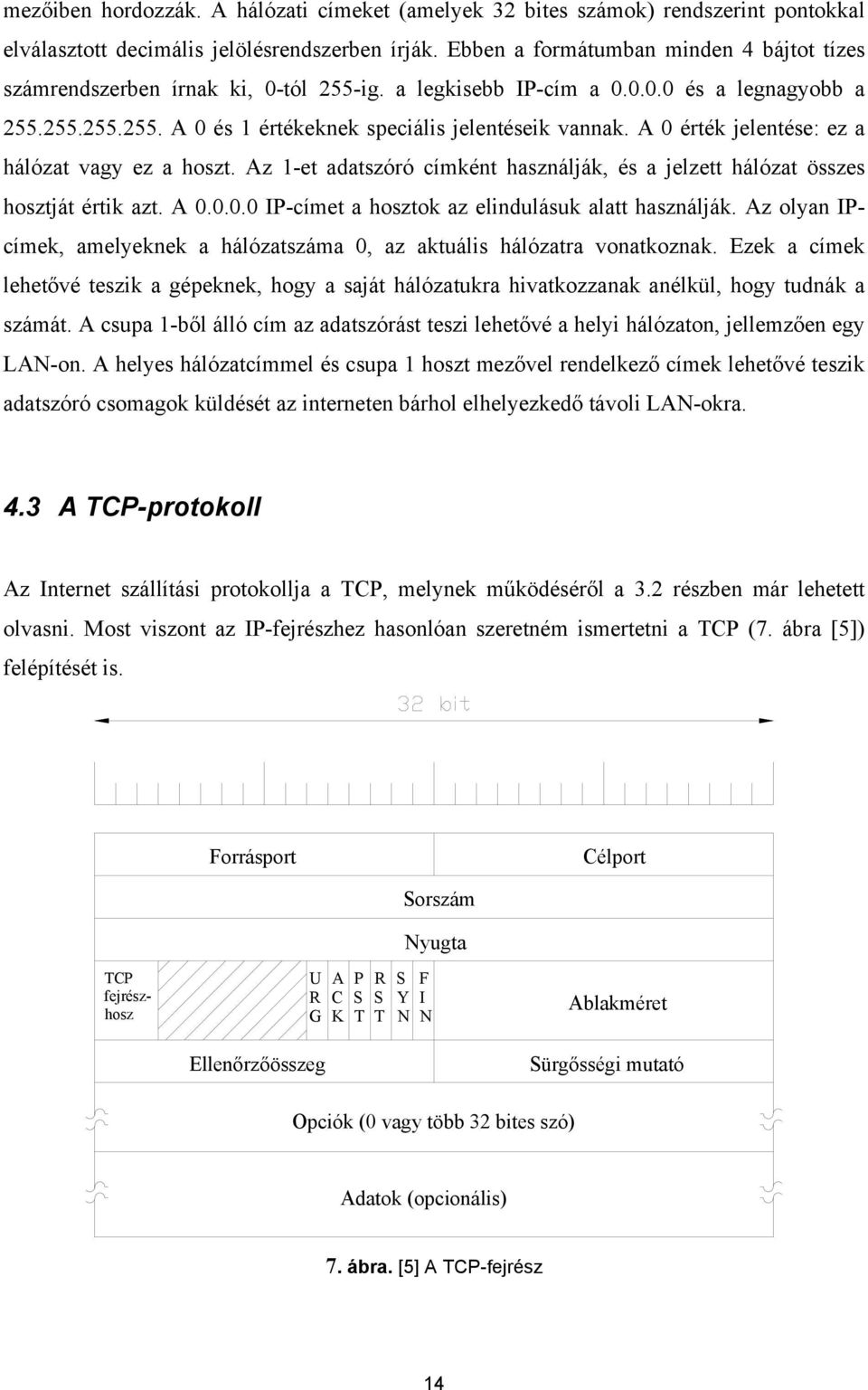 A 0 érték jelentése: ez a hálózat vagy ez a hoszt. Az 1-et adatszóró címként használják, és a jelzett hálózat összes hosztját értik azt. A 0.0.0.0 IP-címet a hosztok az elindulásuk alatt használják.