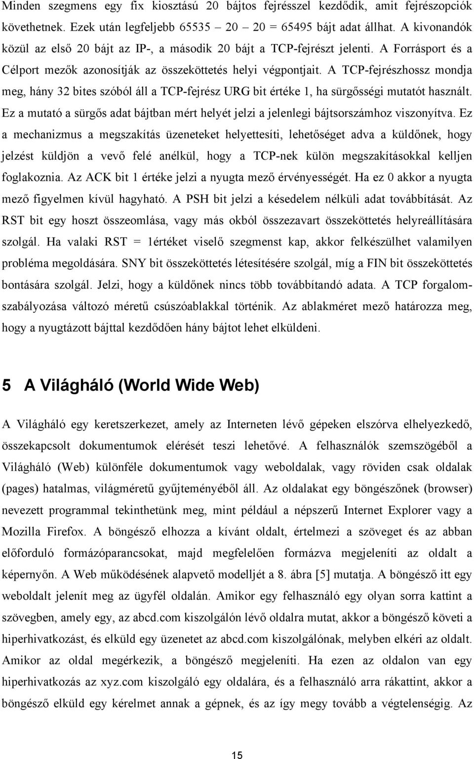 A TCP-fejrészhossz mondja meg, hány 32 bites szóból áll a TCP-fejrész URG bit értéke 1, ha sürgősségi mutatót használt.