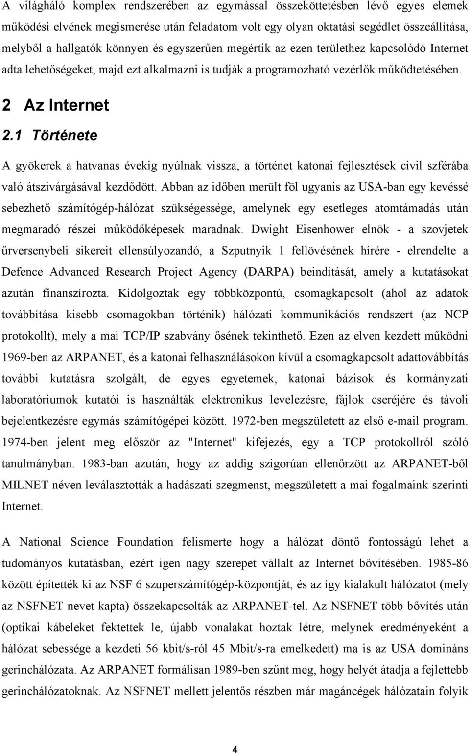 1 Története A gyökerek a hatvanas évekig nyúlnak vissza, a történet katonai fejlesztések civil szférába való átszivárgásával kezdődött.