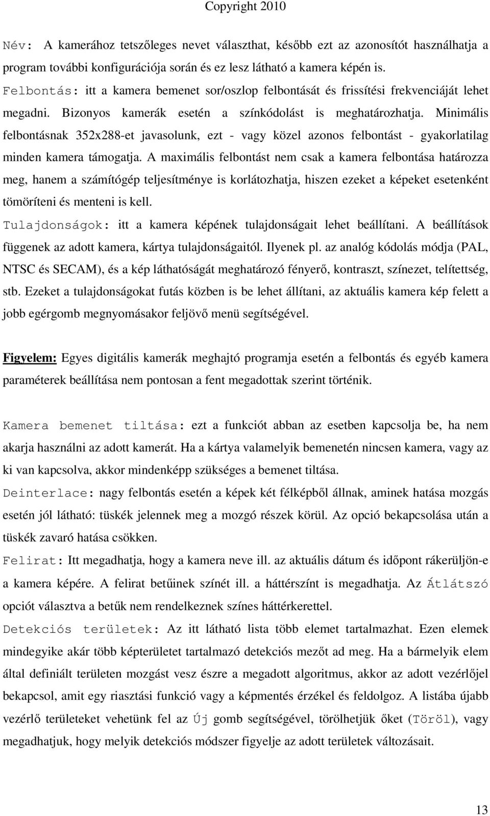 Minimális felbontásnak 352x288-et javasolunk, ezt - vagy közel azonos felbontást - gyakorlatilag minden kamera támogatja.