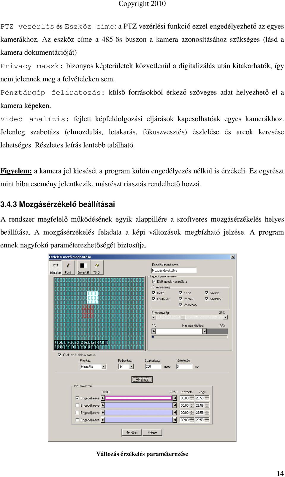 meg a felvételeken sem. Pénztárgép feliratozás: külsı forrásokból érkezı szöveges adat helyezhetı el a kamera képeken. Videó analízis: fejlett képfeldolgozási eljárások kapcsolhatóak egyes kamerákhoz.