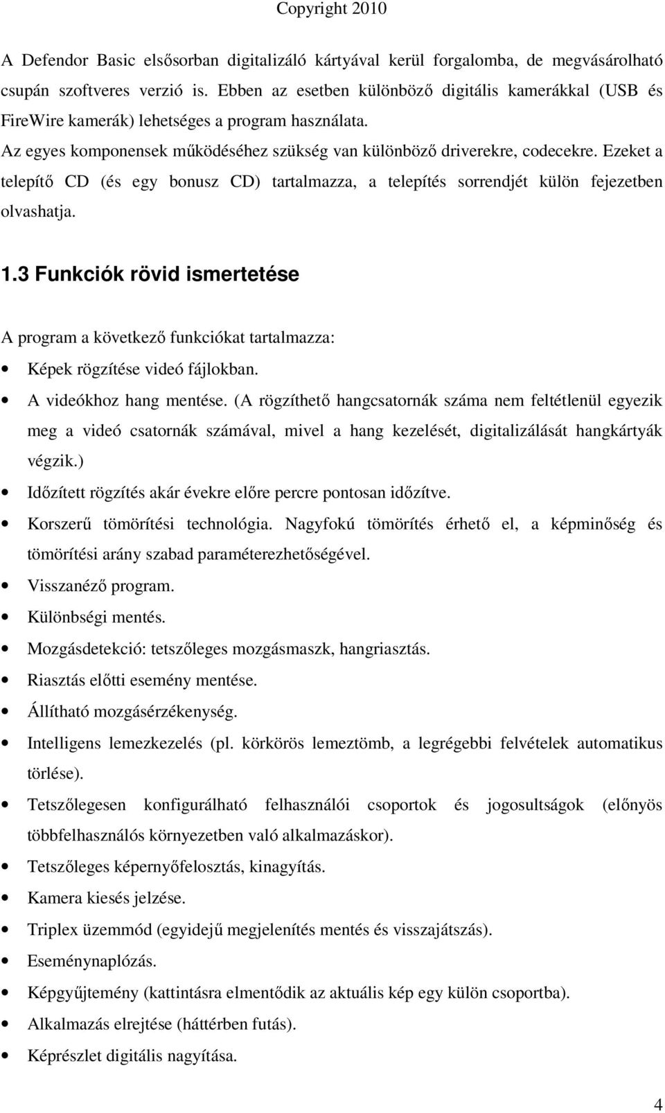 Ezeket a telepítı CD (és egy bonusz CD) tartalmazza, a telepítés sorrendjét külön fejezetben olvashatja. 1.