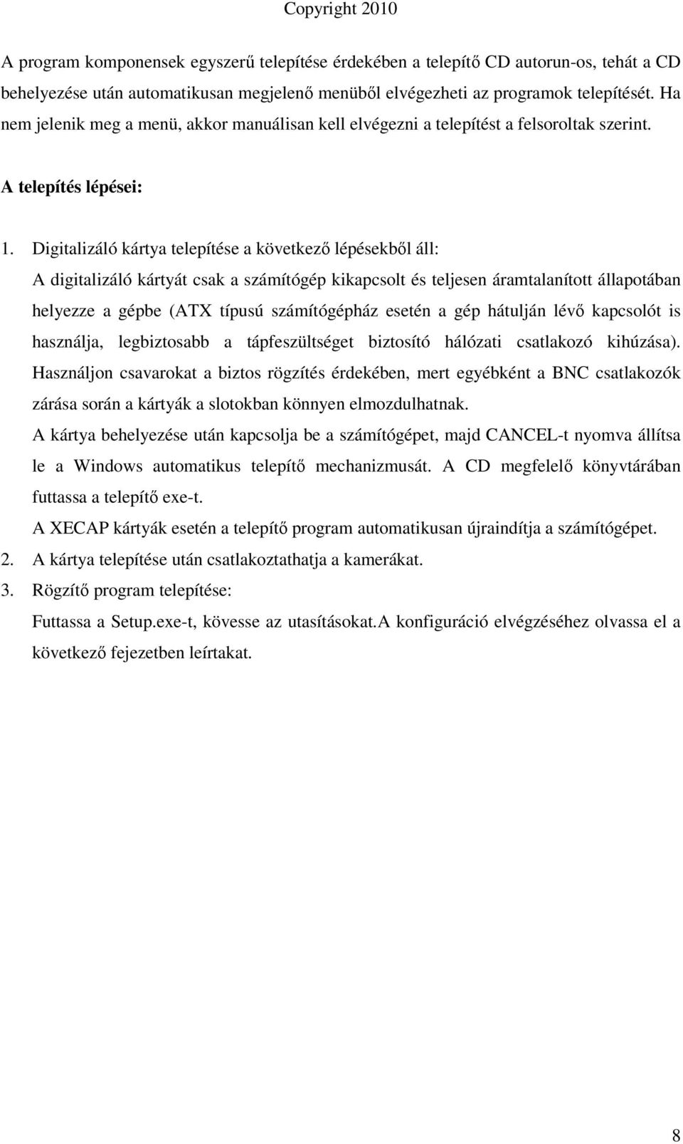 Digitalizáló kártya telepítése a következı lépésekbıl áll: A digitalizáló kártyát csak a számítógép kikapcsolt és teljesen áramtalanított állapotában helyezze a gépbe (ATX típusú számítógépház esetén