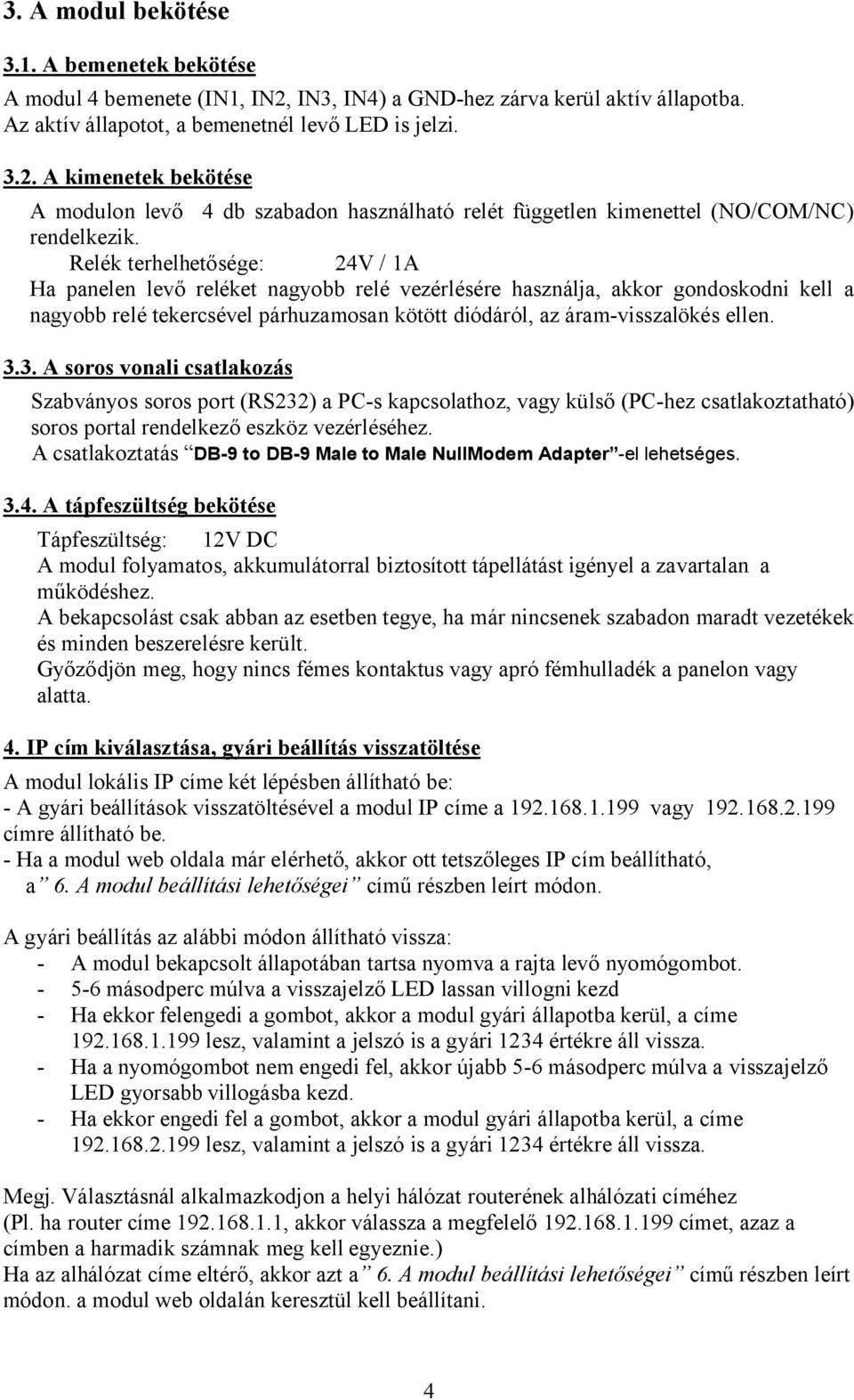 3. A soros vonali csatlakozás Szabványos soros port (RS232) a PC-s kapcsolathoz, vagy külső (PC-hez csatlakoztatható) soros portal rendelkező eszköz vezérléséhez.