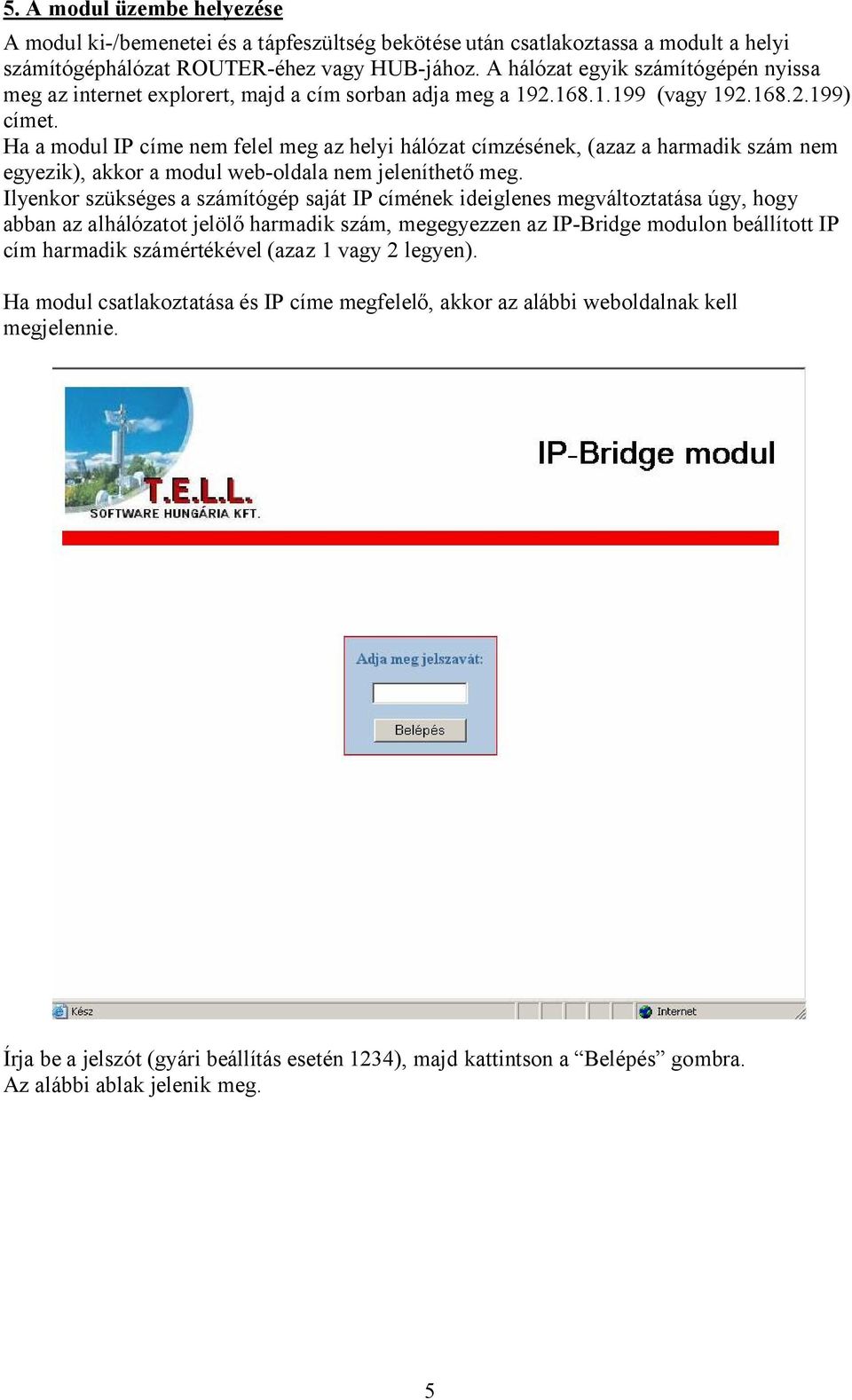 Ha a modul IP címe nem felel meg az helyi hálózat címzésének, (azaz a harmadik szám nem egyezik), akkor a modul web-oldala nem jeleníthető meg.