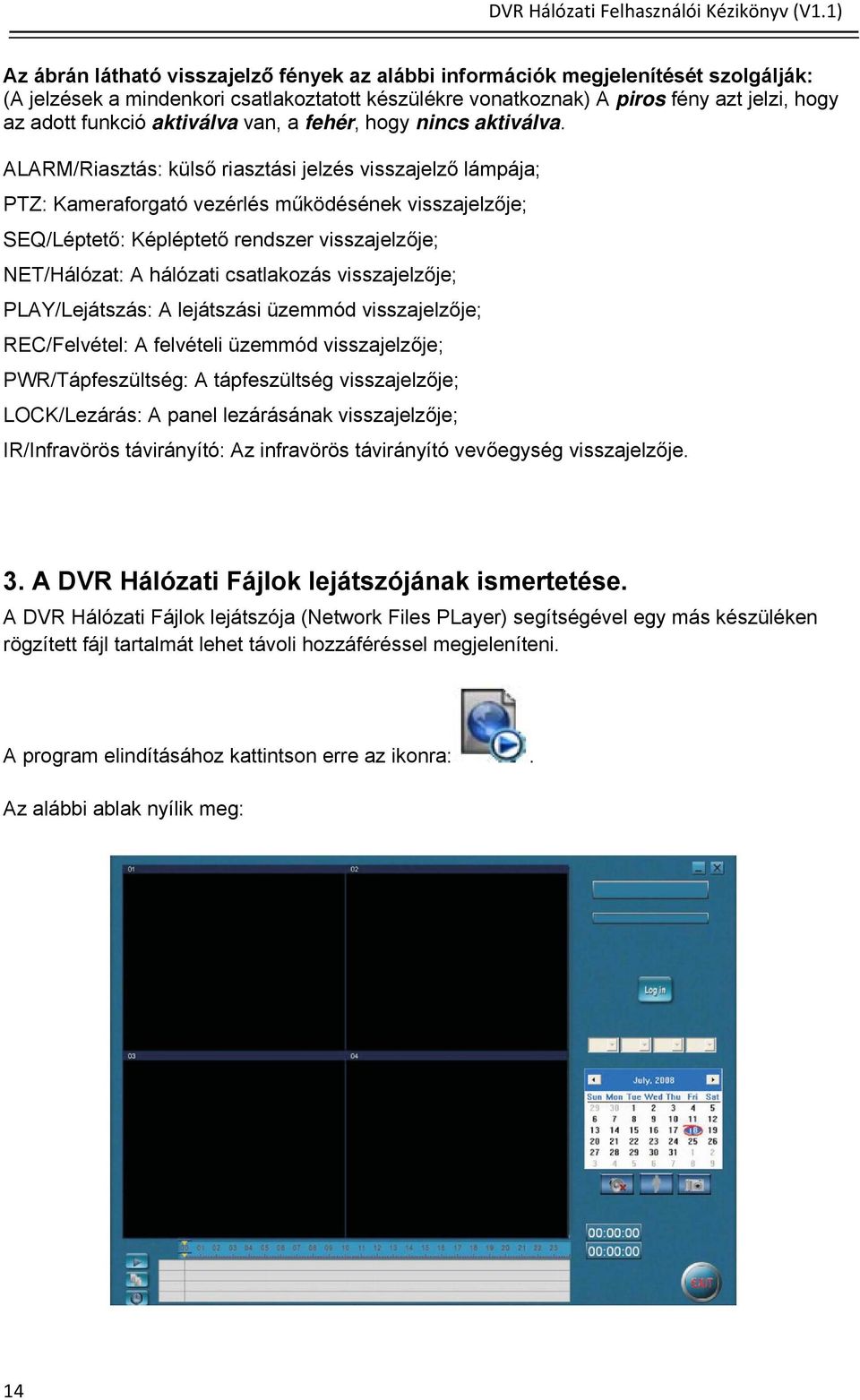 ALARM/Riasztás: külső riasztási jelzés visszajelző lámpája; PTZ: Kameraforgató vezérlés működésének visszajelzője; SEQ/Léptető: Képléptető rendszer visszajelzője; NET/Hálózat: A hálózati csatlakozás