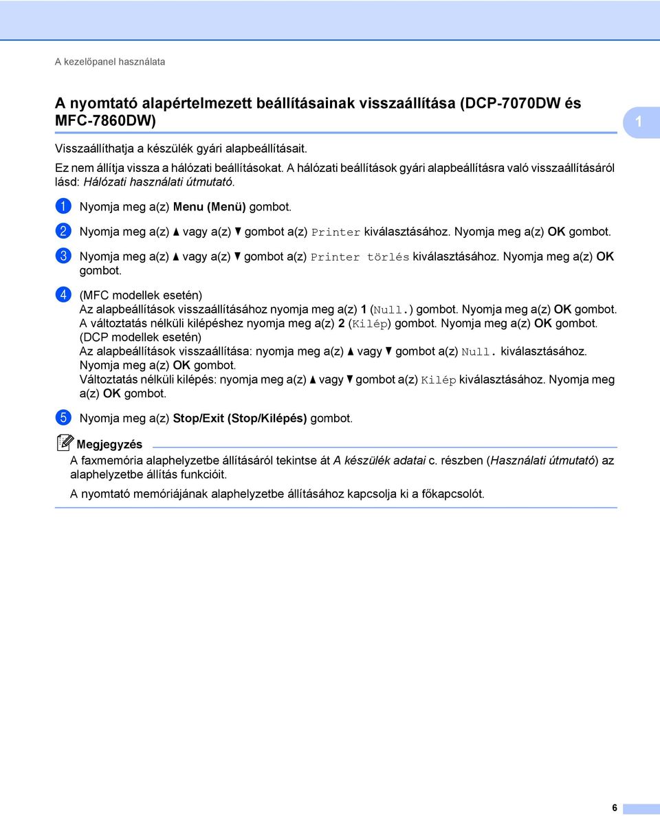 b Nyomja meg a(z) a vagy a(z) b gombot a(z) Printer kiválasztásához. Nyomja meg a(z) OK gombot. c Nyomja meg a(z) a vagy a(z) b gombot a(z) Printer törlés kiválasztásához. Nyomja meg a(z) OK gombot. d (MFC modellek esetén) Az alapbeállítások visszaállításához nyomja meg a(z) 1 (Null.