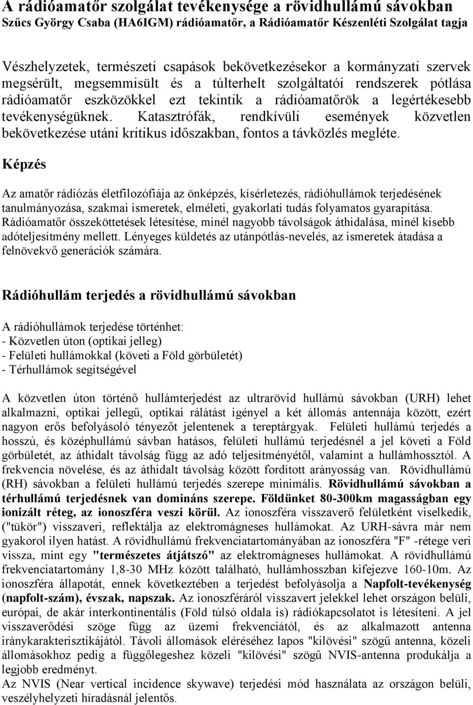 Katasztrófák, rendkívüli események közvetlen bekövetkezése utáni kritikus időszakban, fontos a távközlés megléte.