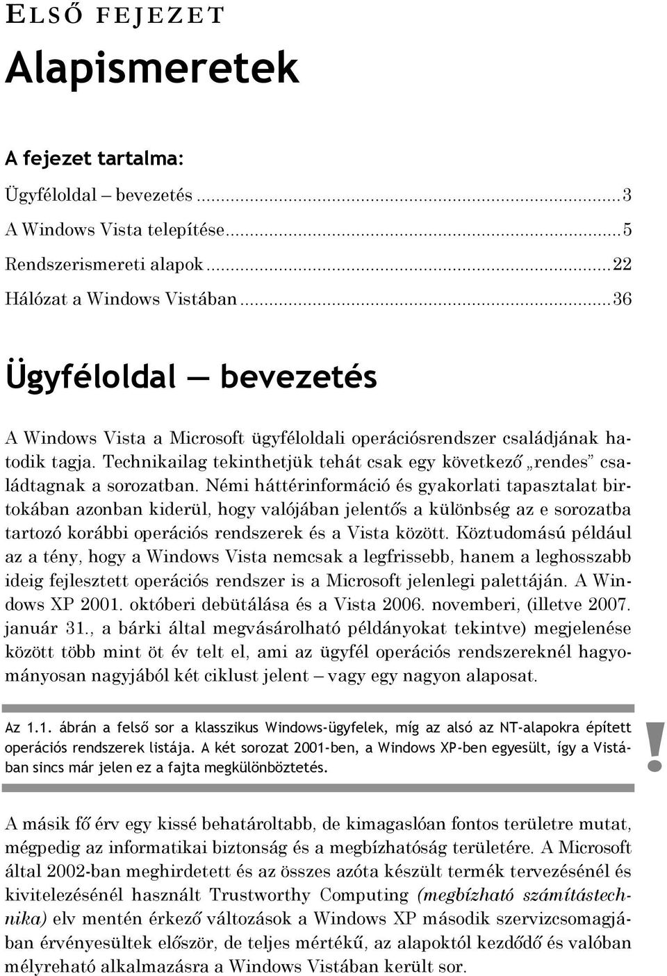 Némi háttérinformáció és gyakorlati tapasztalat birtokában azonban kiderül, hogy valójában jelentős a különbség az e sorozatba tartozó korábbi operációs rendszerek és a Vista között.