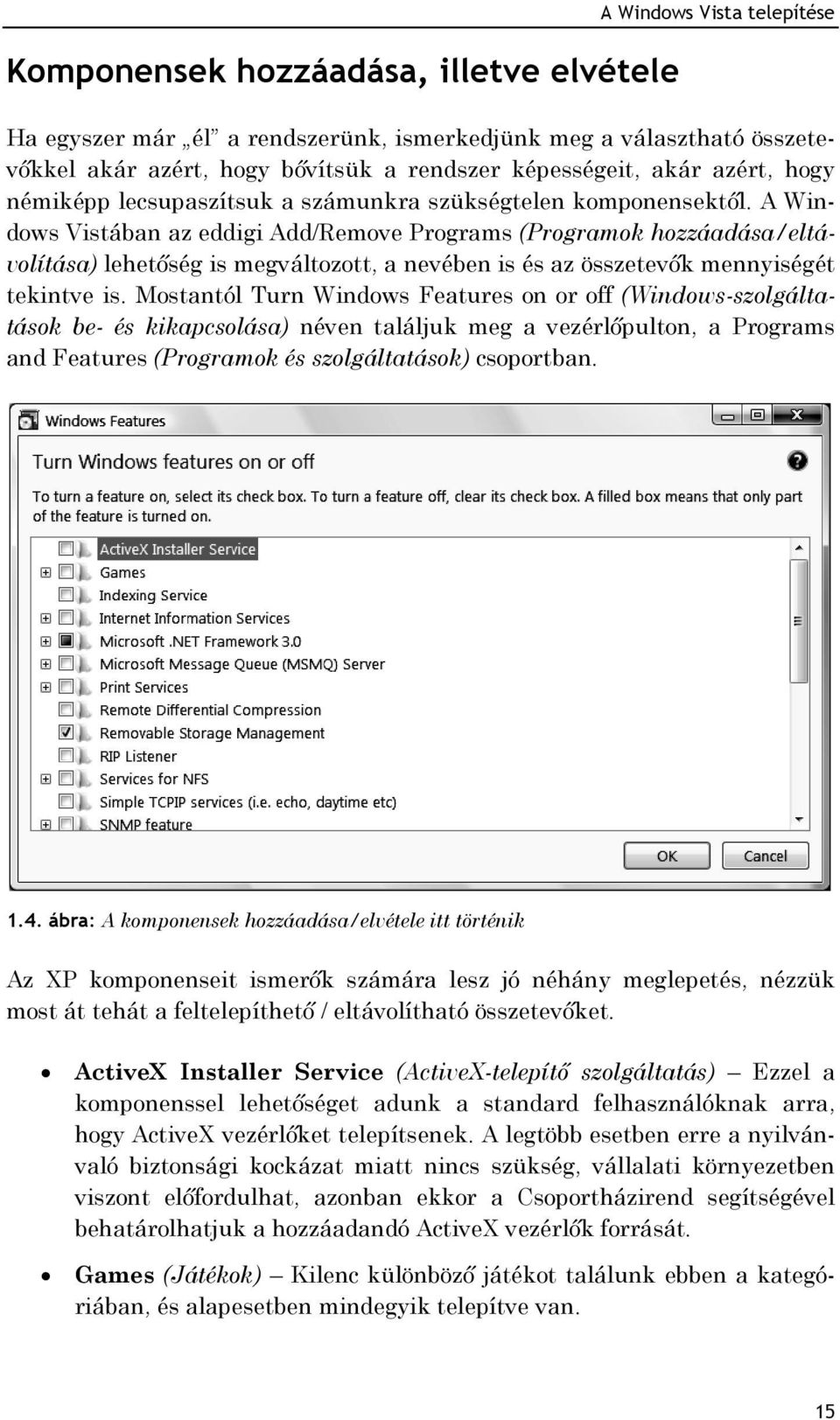 A Windows Vistában az eddigi Add/Remove Programs (Programok hozzáadása/eltávolítása) lehetőség is megváltozott, a nevében is és az összetevők mennyiségét tekintve is.