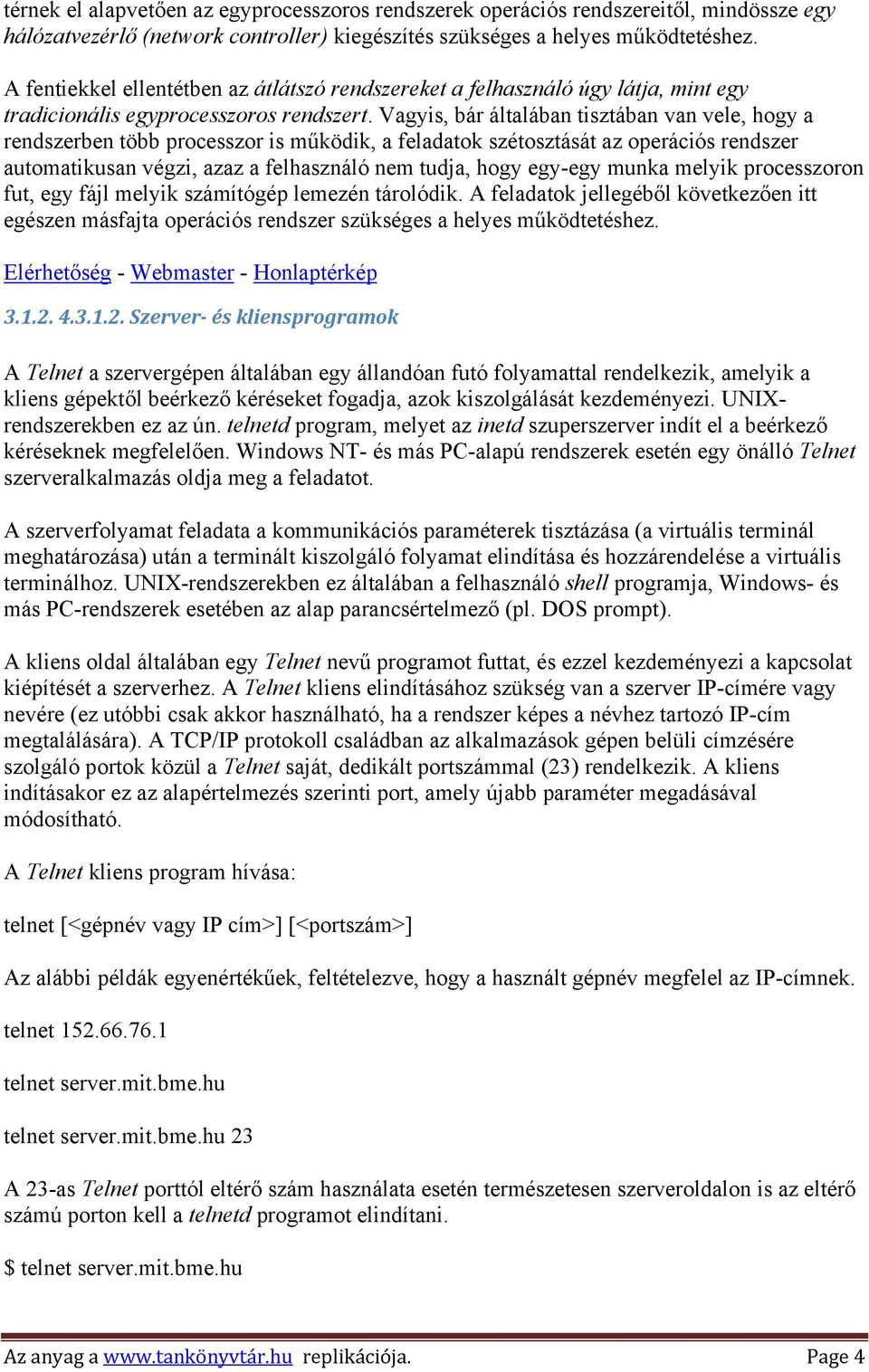 Vagyis, bár általában tisztában van vele, hogy a rendszerben több processzor is működik, a feladatok szétosztását az operációs rendszer automatikusan végzi, azaz a felhasználó nem tudja, hogy egy-egy