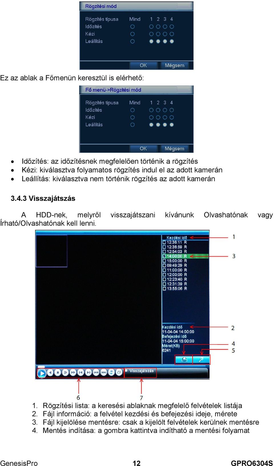 3 Visszajátszás A HDD-nek, melyről visszajátszani kívánunk Olvashatónak vagy Írható/Olvashatónak kell lenni. 1.