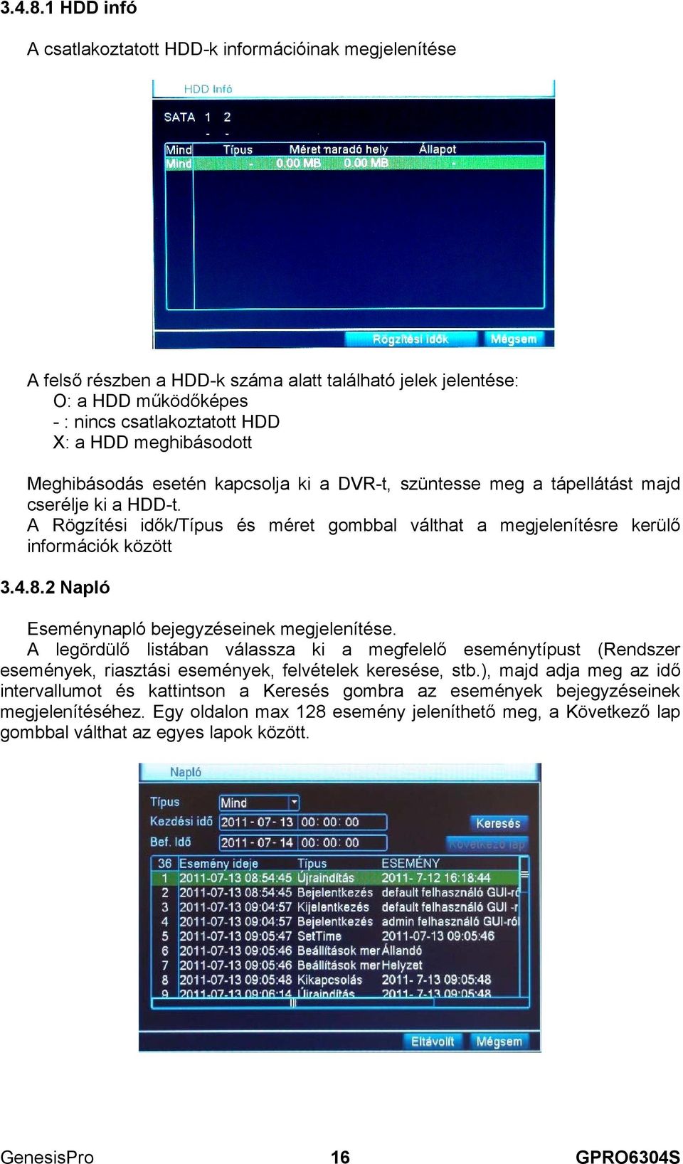 meghibásodott Meghibásodás esetén kapcsolja ki a DVR-t, szüntesse meg a tápellátást majd cserélje ki a HDD-t.