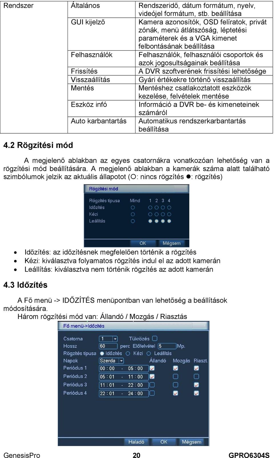 jogosultságainak beállítása A DVR szoftverének frissítési lehetősége Gyári értékekre történő visszaállítás Mentéshez csatlakoztatott eszközök kezelése, felvételek mentése Információ a DVR be- és