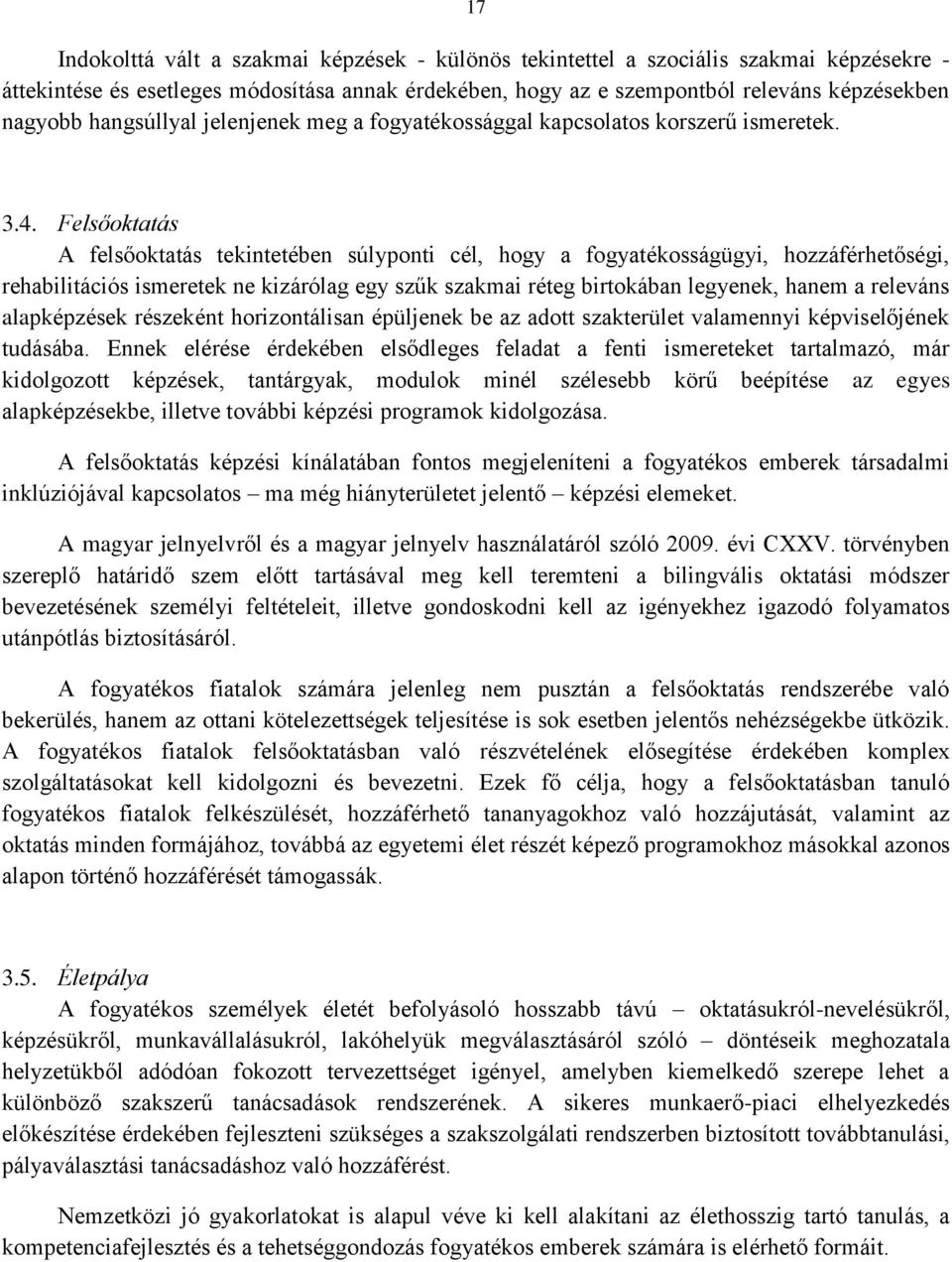 Felsőoktatás A felsőoktatás tekintetében súlyponti cél, hogy a fogyatékosságügyi, hozzáférhetőségi, rehabilitációs ismeretek ne kizárólag egy szűk szakmai réteg birtokában legyenek, hanem a releváns