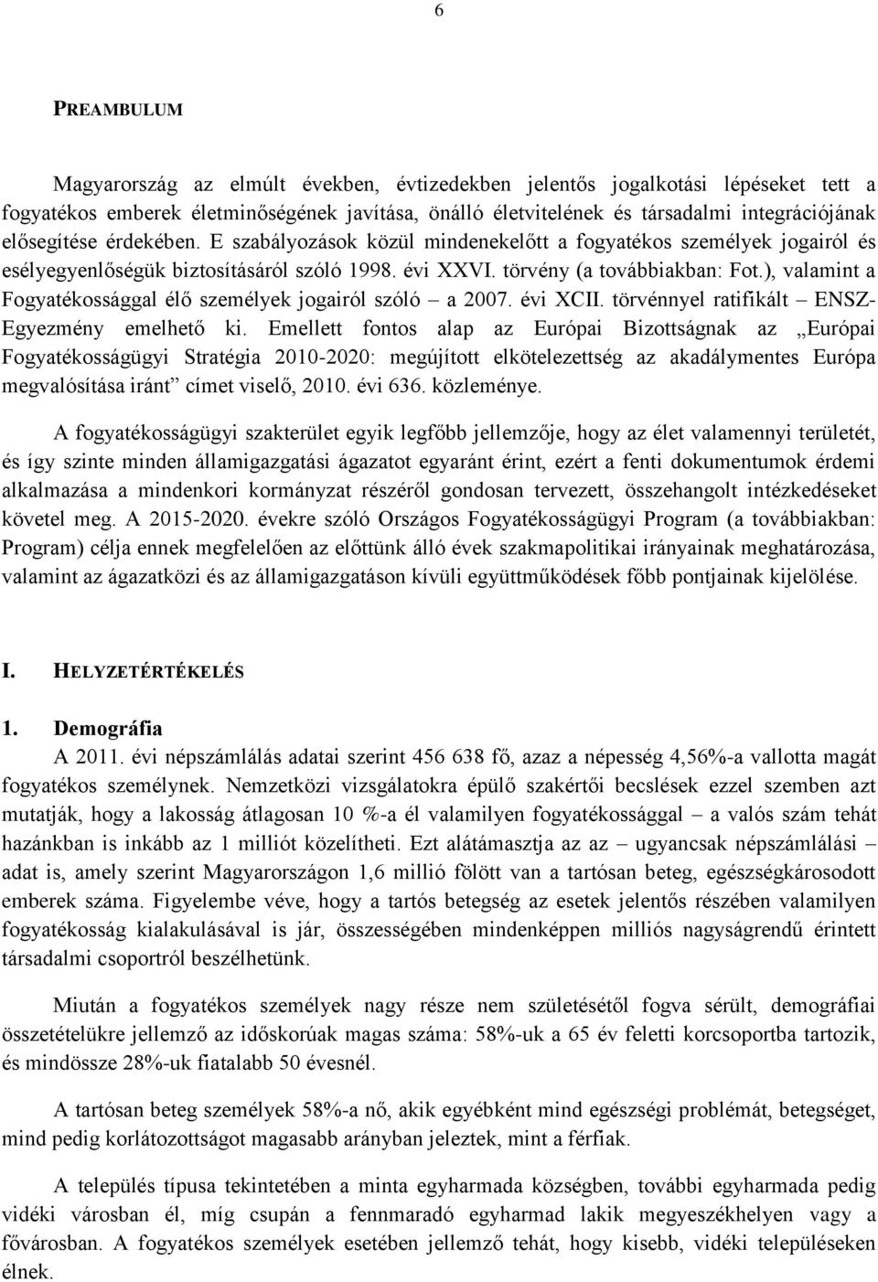 ), valamint a Fogyatékossággal élő személyek jogairól szóló a 2007. évi XCII. törvénnyel ratifikált ENSZ- Egyezmény emelhető ki.