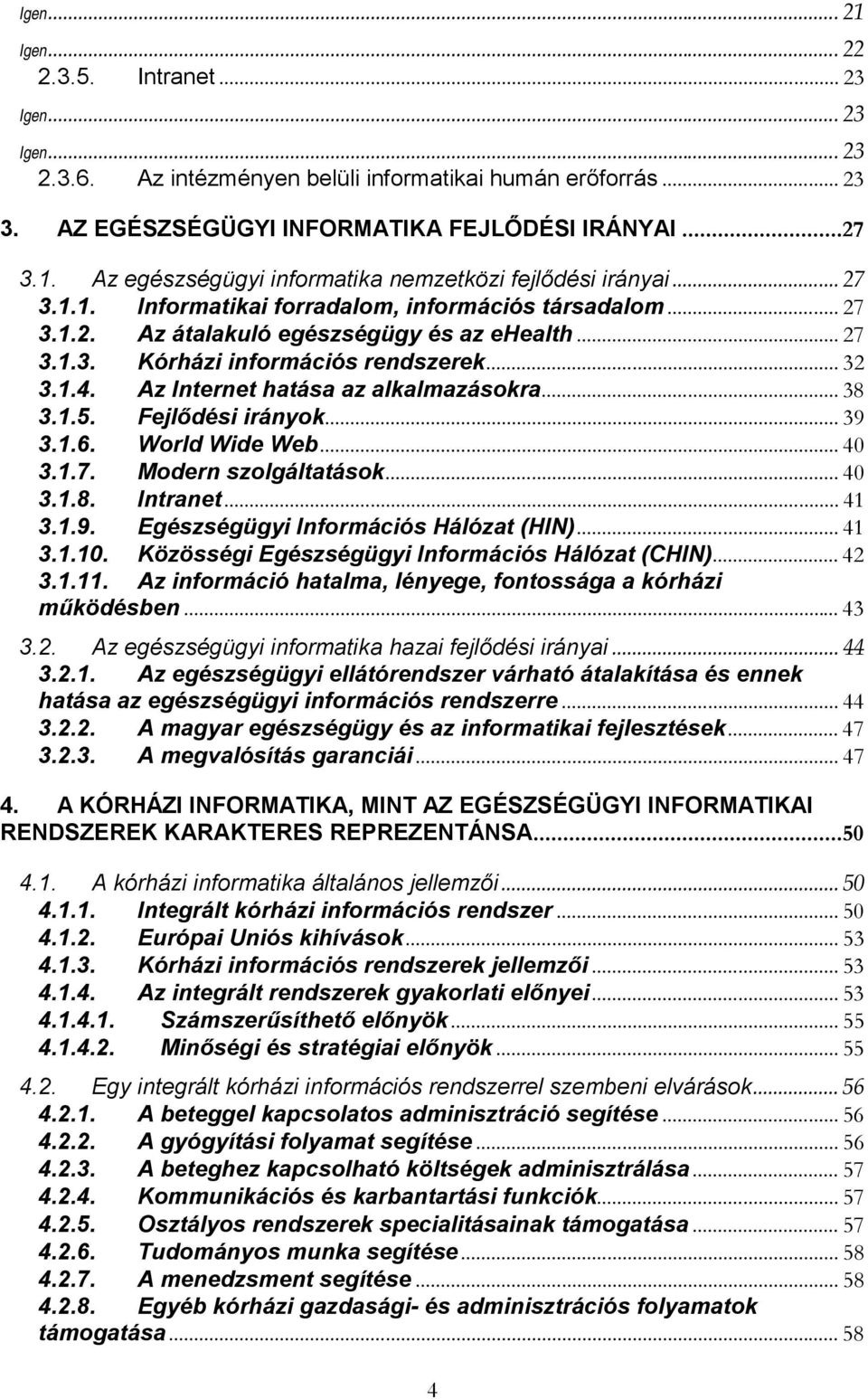 Az Internet hatása az alkalmazásokra... 38 3.1.5. Fejlődési irányok... 39 3.1.6. World Wide Web... 40 3.1.7. Modern szolgáltatások... 40 3.1.8. Intranet... 41 3.1.9. Egészségügyi Információs Hálózat (HIN).