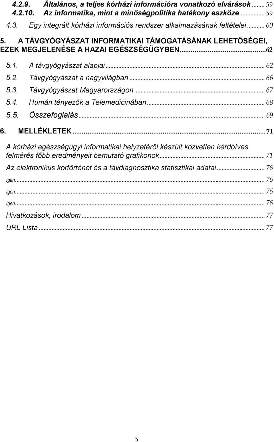 A távgyógyászat alapjai... 62 5.2. Távgyógyászat a nagyvilágban... 66 5.3. Távgyógyászat Magyarországon... 67 5.4. Humán tényezők a Telemedicinában... 68 5.5. Összefoglalás... 69 6. MELLÉKLETEK.