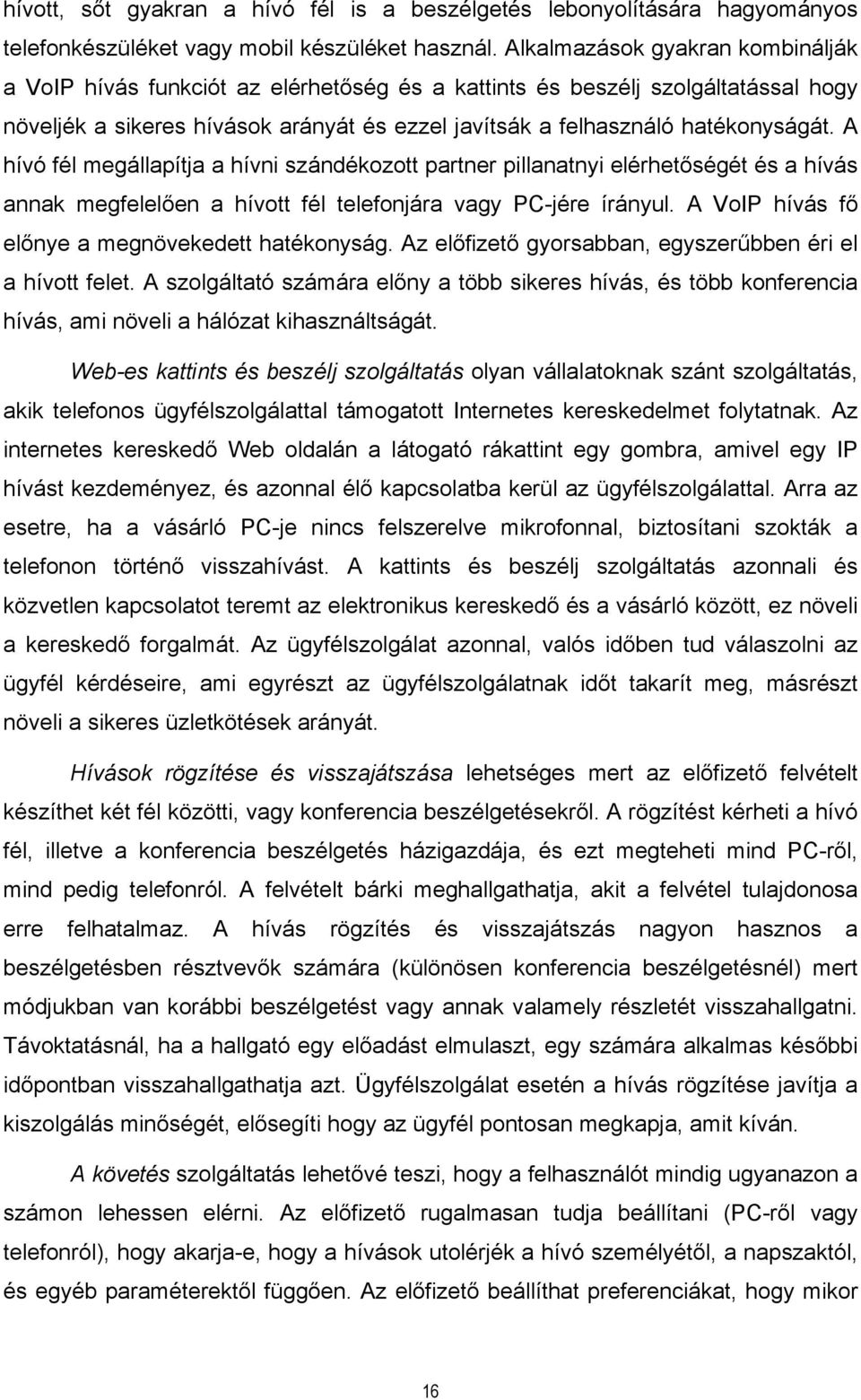 A hívó fél megállapítja a hívni szándékozott partner pillanatnyi elérhetőségét és a hívás annak megfelelően a hívott fél telefonjára vagy PC-jére írányul.